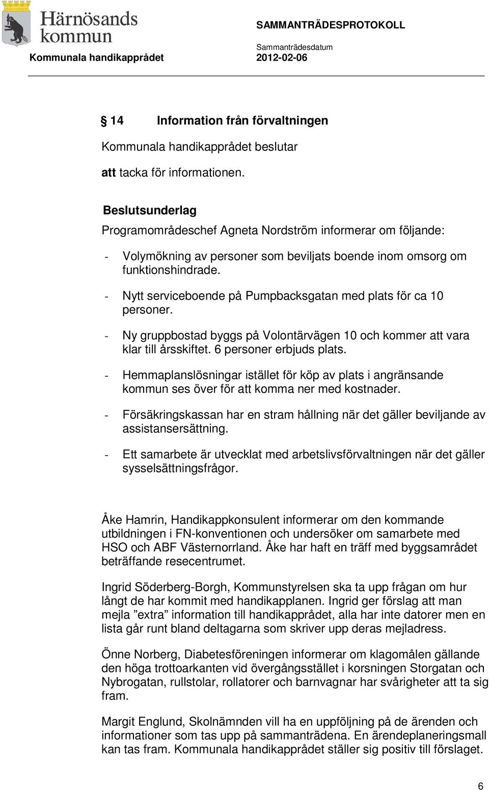 - Nytt serviceboende på Pumpbacksgatan med plats för ca 10 personer. - Ny gruppbostad byggs på Volontärvägen 10 och kommer att vara klar till årsskiftet. 6 personer erbjuds plats.