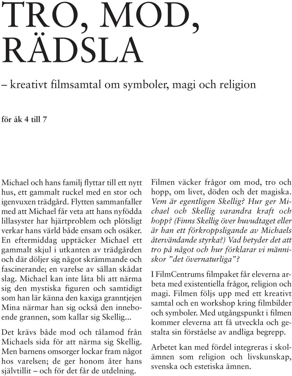 En eftermiddag upptäcker Michael ett gammalt skjul i utkanten av trädgården och där döljer sig något skrämmande och fascinerande; en varelse av sällan skådat slag.