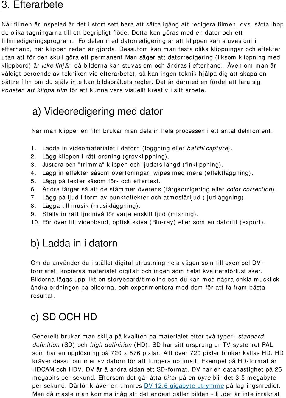 Dessutom kan man testa olika klippningar och effekter utan att för den skull göra ett permanent Man säger att datorredigering (liksom klippning med klippbord) är icke linjär, då bilderna kan stuvas