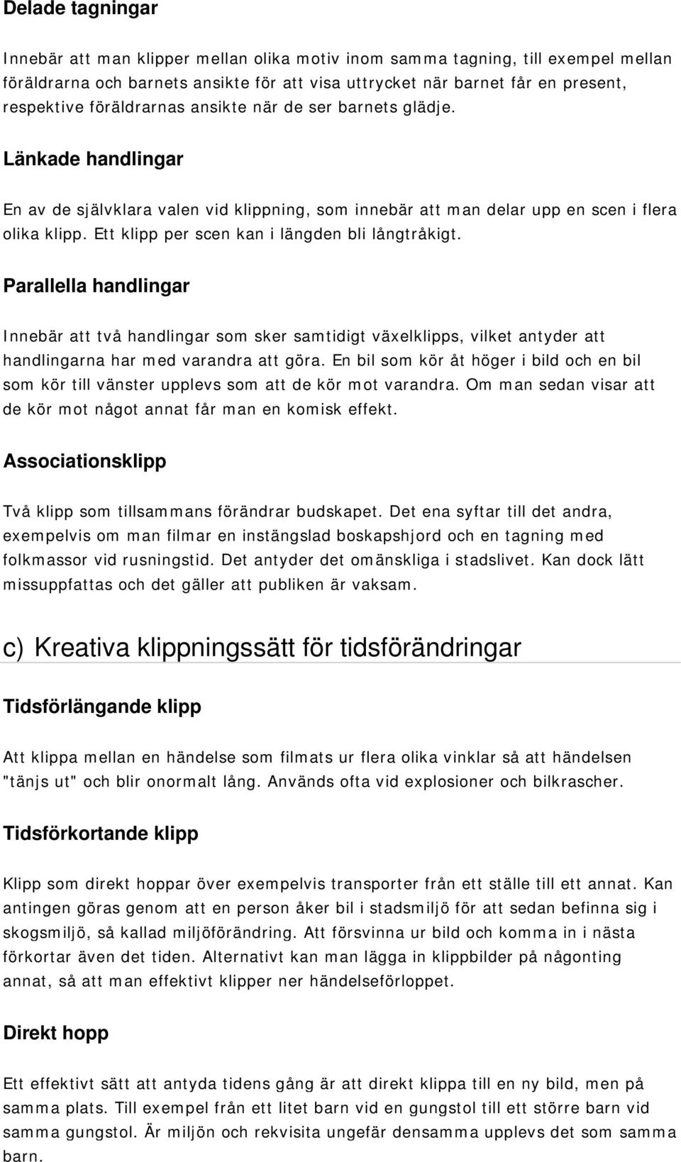 Ett klipp per scen kan i längden bli långtråkigt. Parallella handlingar Innebär att två handlingar som sker samtidigt växelklipps, vilket antyder att handlingarna har med varandra att göra.