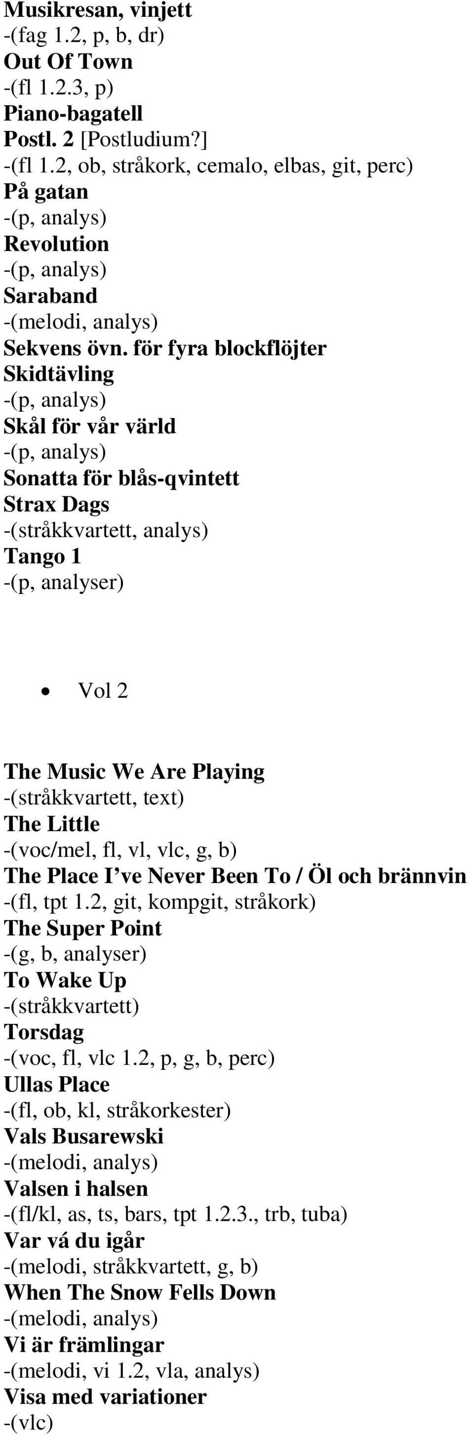 Little -(voc/mel, fl, vl, vlc, g, b) The Place I ve Never Been To / Öl och brännvin -(fl, tpt 1.2, git, kompgit, stråkork) The Super Point -(g, b, analyser) To Wake Up Torsdag -(voc, fl, vlc 1.