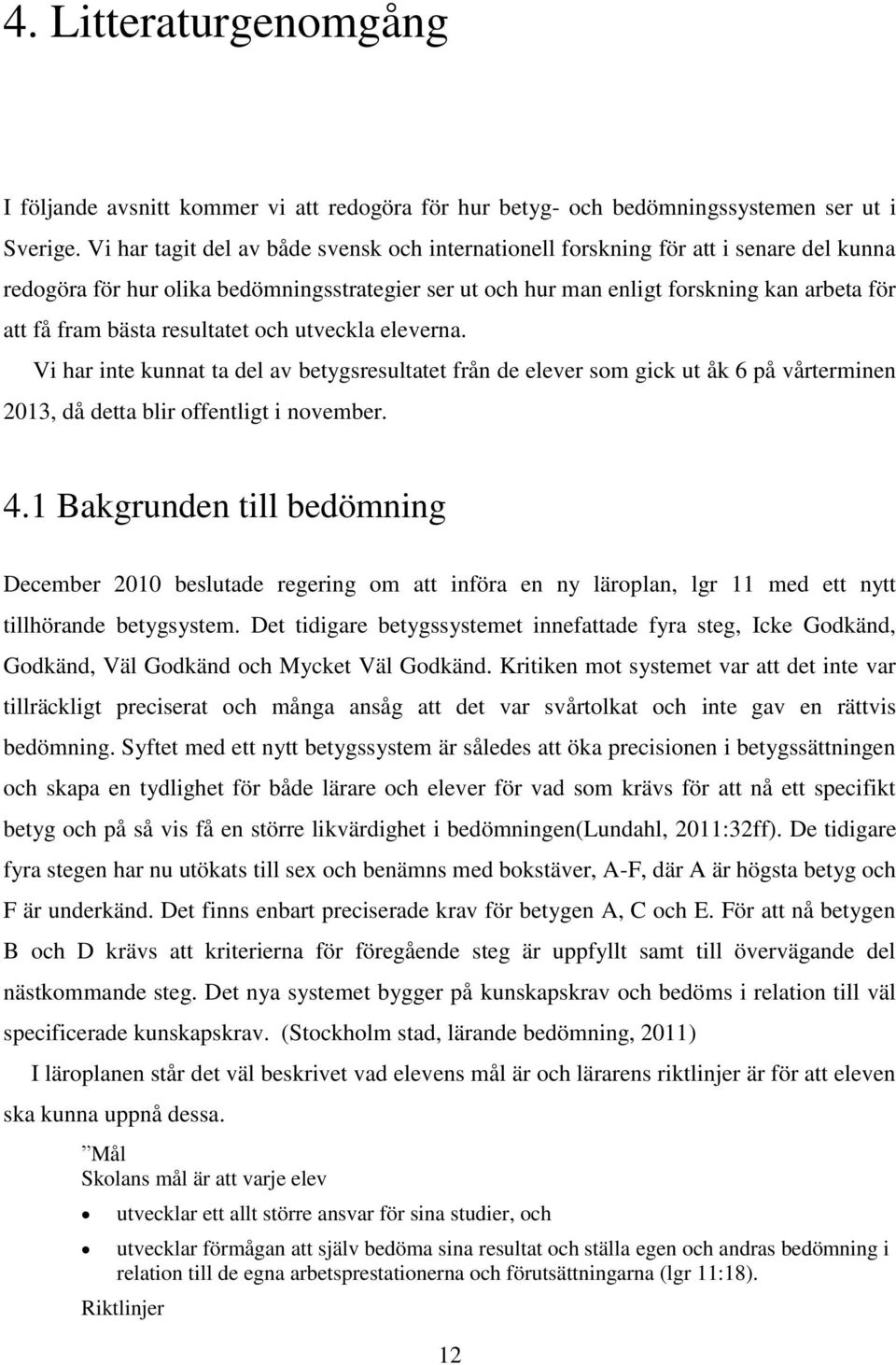 bästa resultatet och utveckla eleverna. Vi har inte kunnat ta del av betygsresultatet från de elever som gick ut åk 6 på vårterminen 2013, då detta blir offentligt i november. 4.