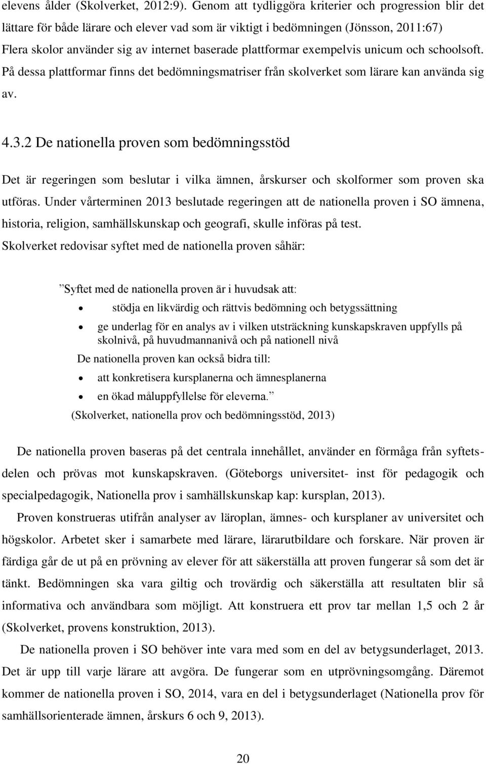 plattformar exempelvis unicum och schoolsoft. På dessa plattformar finns det bedömningsmatriser från skolverket som lärare kan använda sig av. 4.3.