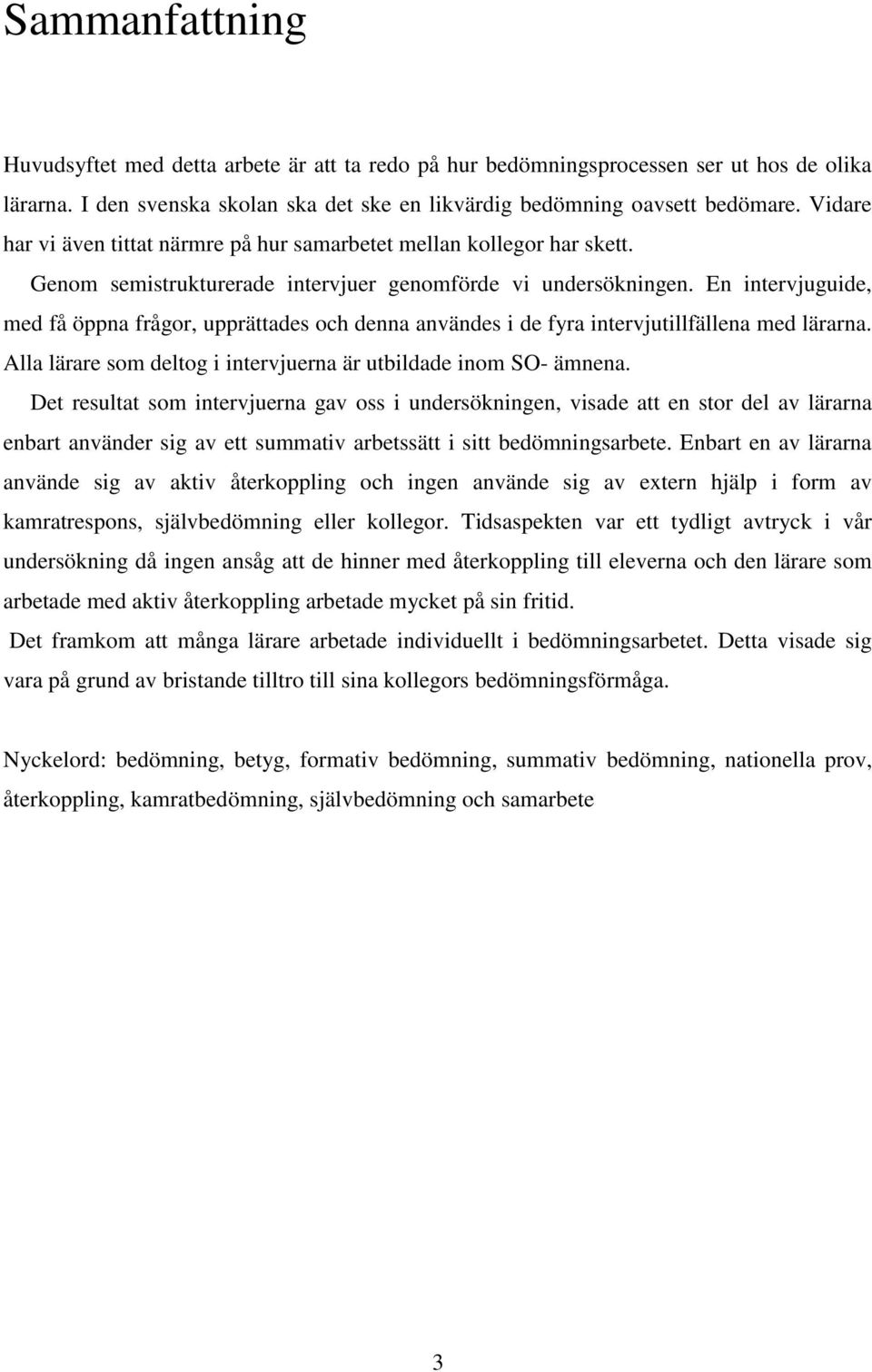 En intervjuguide, med få öppna frågor, upprättades och denna användes i de fyra intervjutillfällena med lärarna. Alla lärare som deltog i intervjuerna är utbildade inom SO- ämnena.