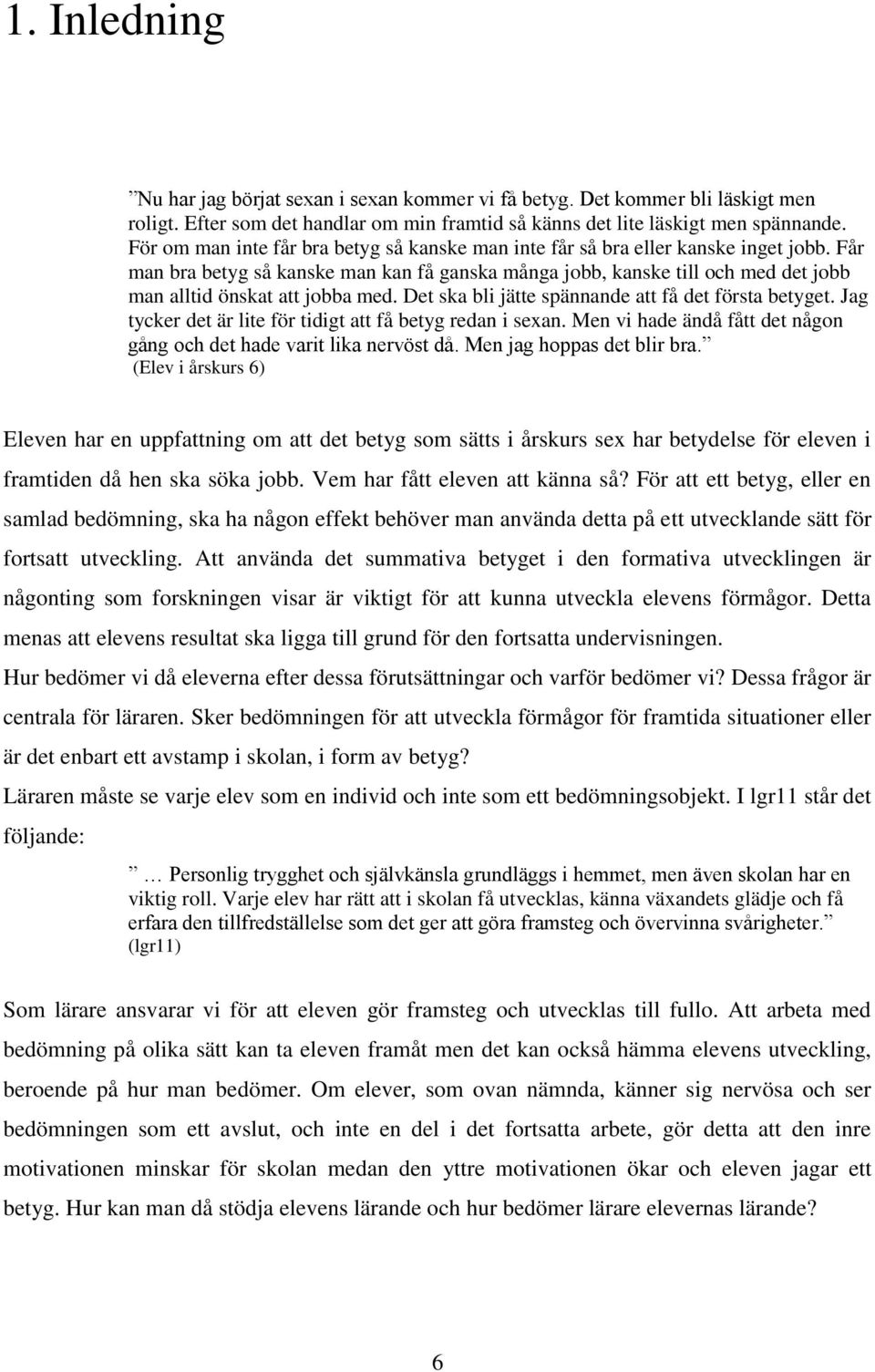 Får man bra betyg så kanske man kan få ganska många jobb, kanske till och med det jobb man alltid önskat att jobba med. Det ska bli jätte spännande att få det första betyget.