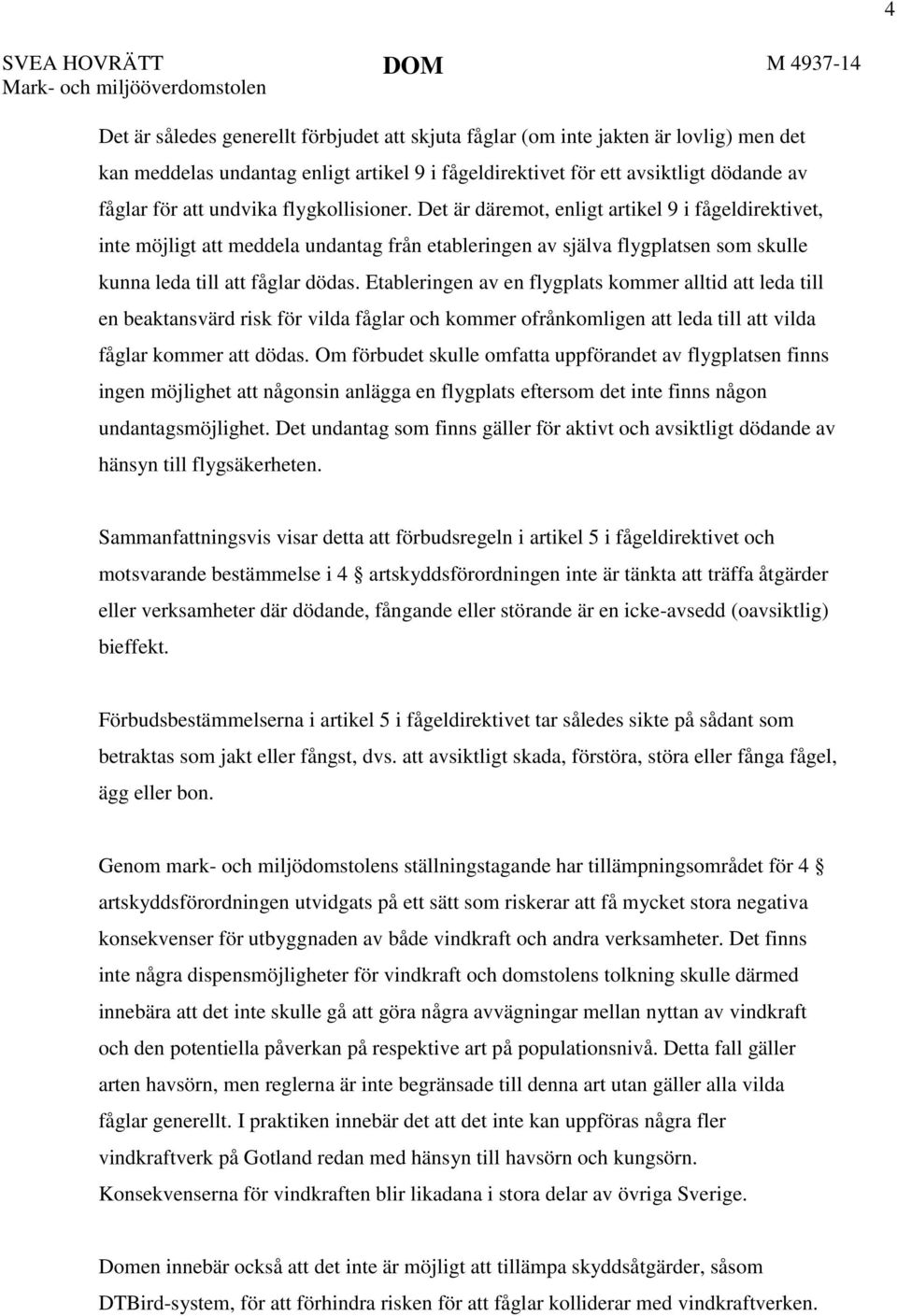 Det är däremot, enligt artikel 9 i fågeldirektivet, inte möjligt att meddela undantag från etableringen av själva flygplatsen som skulle kunna leda till att fåglar dödas.