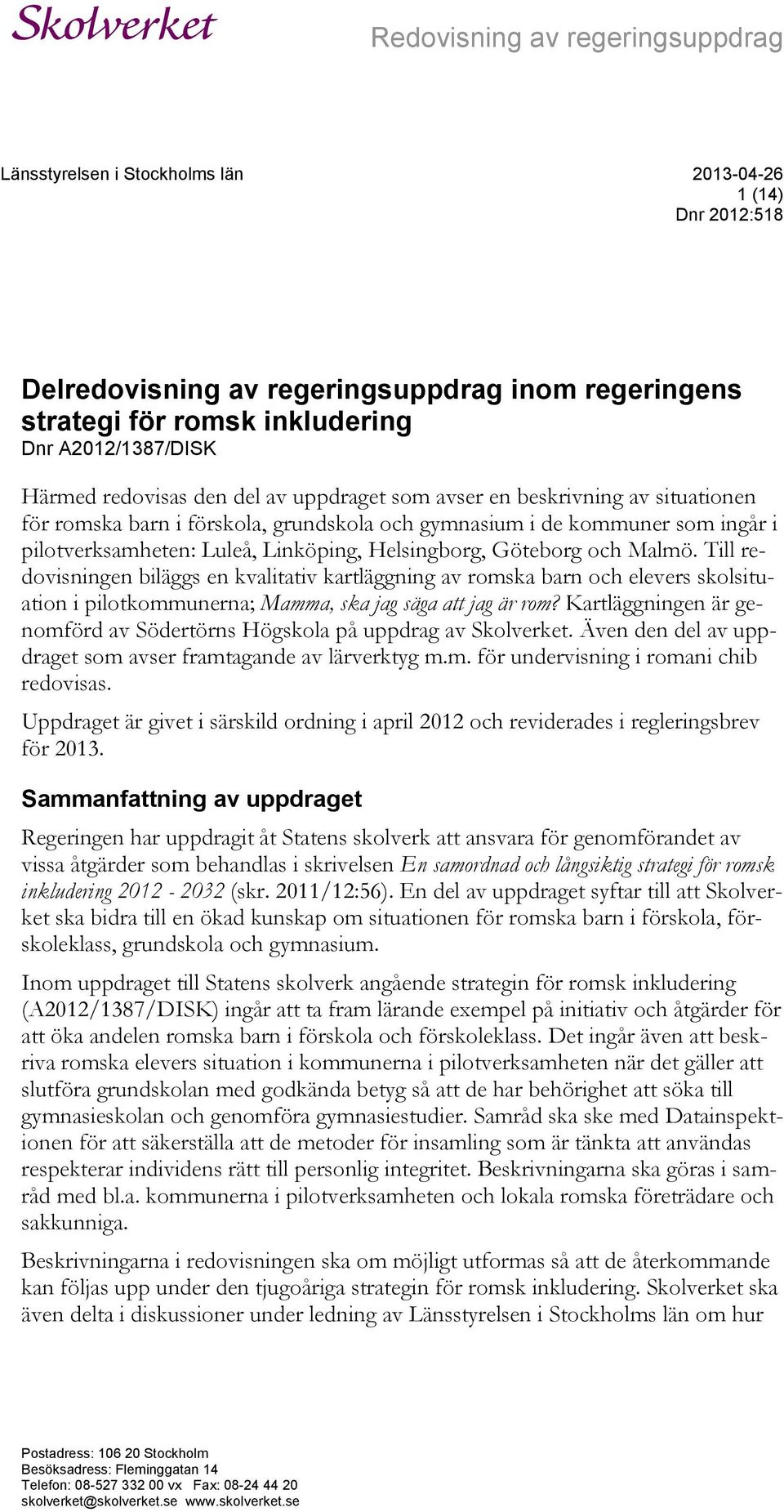 Helsingborg, Göteborg och Malmö. Till redovisningen biläggs en kvalitativ kartläggning av romska barn och elevers skolsituation i pilotkommunerna; Mamma, ska jag säga att jag är rom?