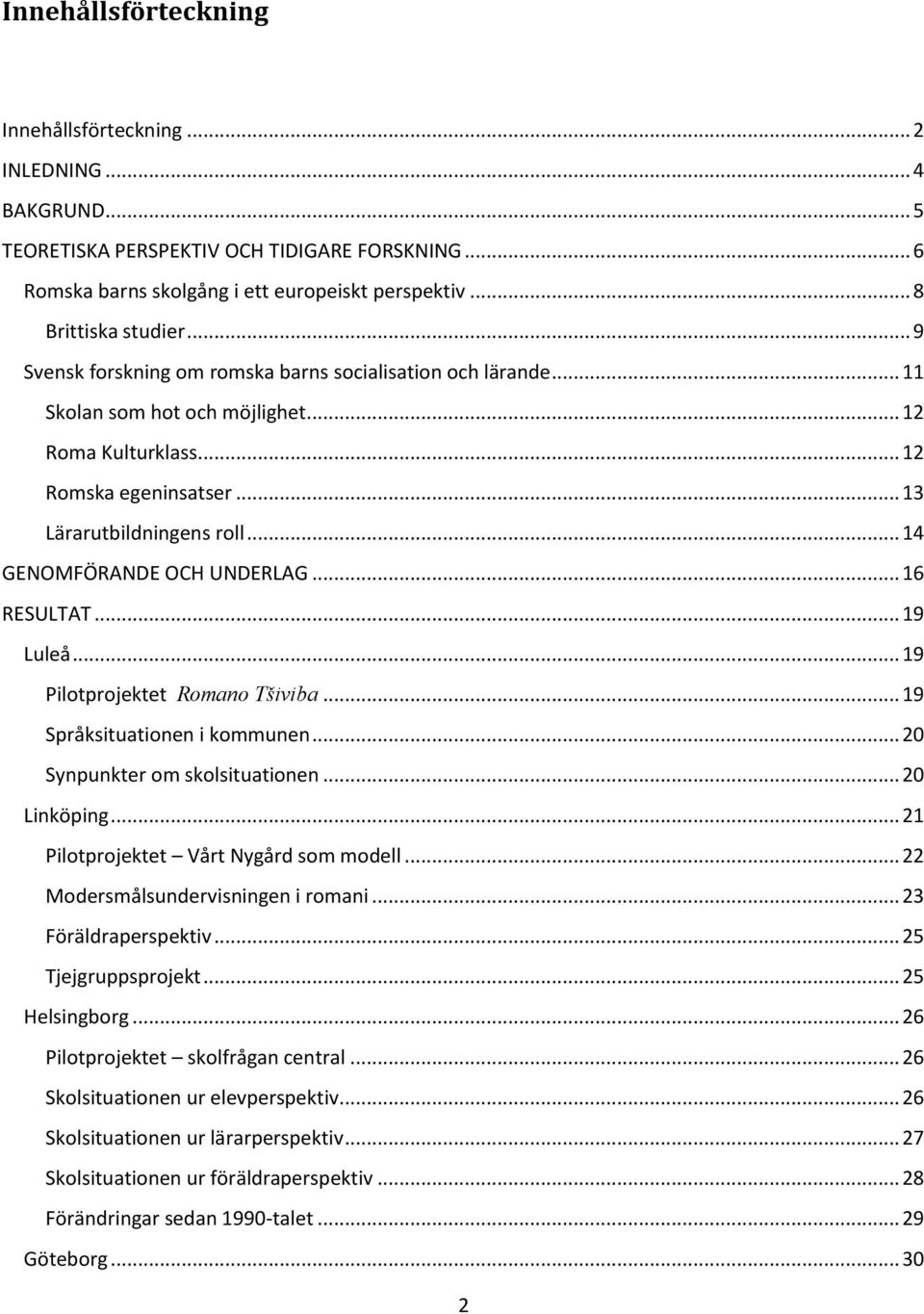 .. 14 GENOMFÖRANDE OCH UNDERLAG... 16 RESULTAT... 19 Luleå... 19 Pilotprojektet Romano Tšiviba... 19 Språksituationen i kommunen... 20 Synpunkter om skolsituationen... 20 Linköping.