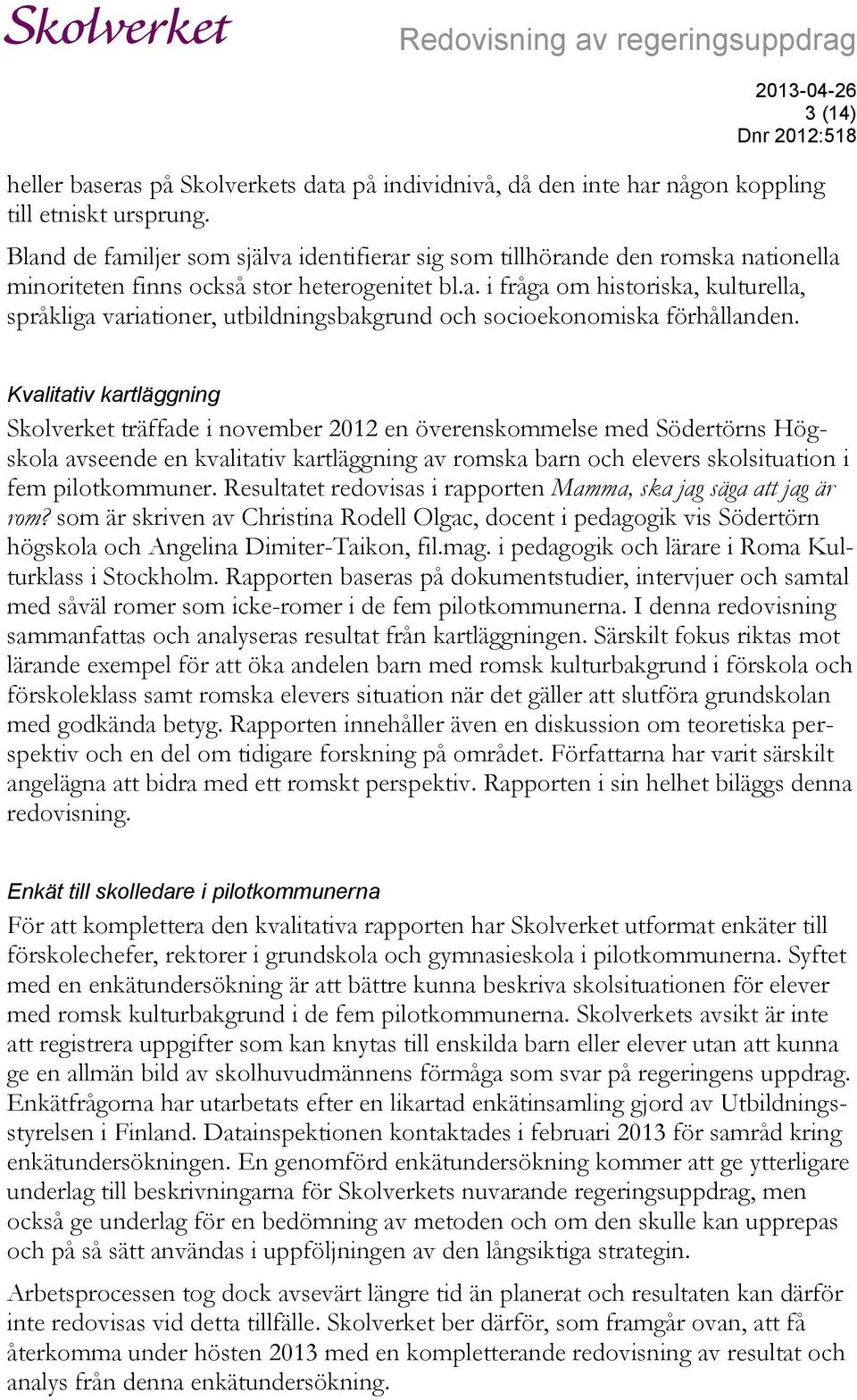 Kvalitativ kartläggning Skolverket träffade i november 2012 en överenskommelse med Södertörns Högskola avseende en kvalitativ kartläggning av romska barn och elevers skolsituation i fem pilotkommuner.