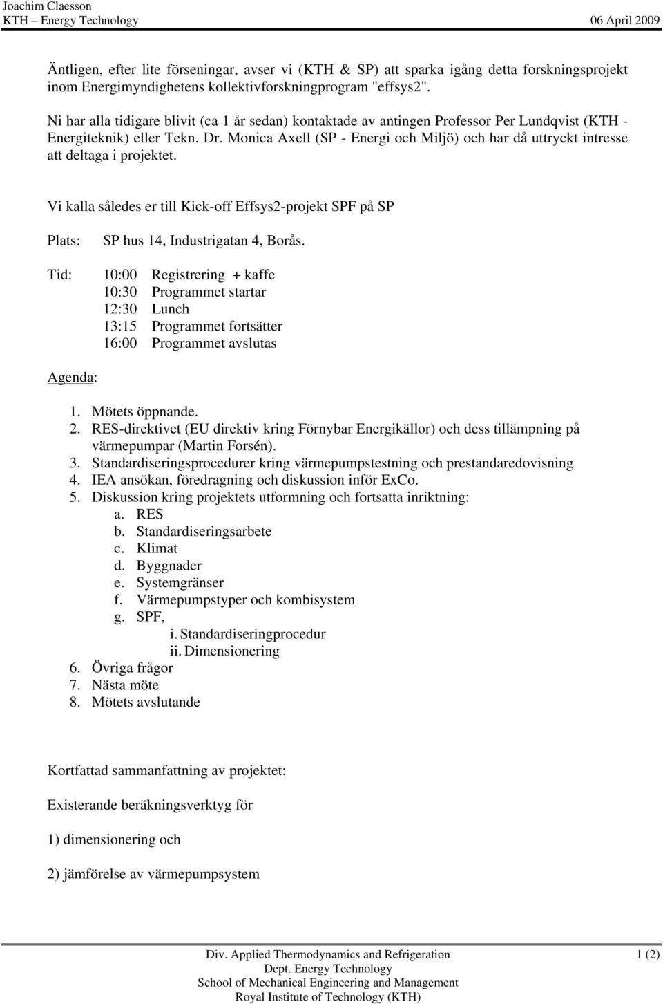 Monica Axell (SP - Energi och Miljö) och har då uttryckt intresse att deltaga i projektet. Vi kalla således er till Kick-off Effsys2-projekt SPF på SP Plats: Tid: SP hus 14, Industrigatan 4, Borås.