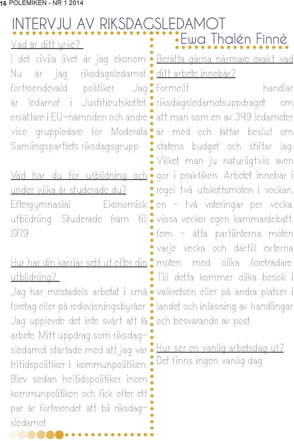 Eftergymnasial Ekonomisk utbildning. Studerade fram till 1979 Hur har din karriär sett ut efter din utbildning? Jag har mestadels arbetat i små företag eller på redovisningsbyråer.