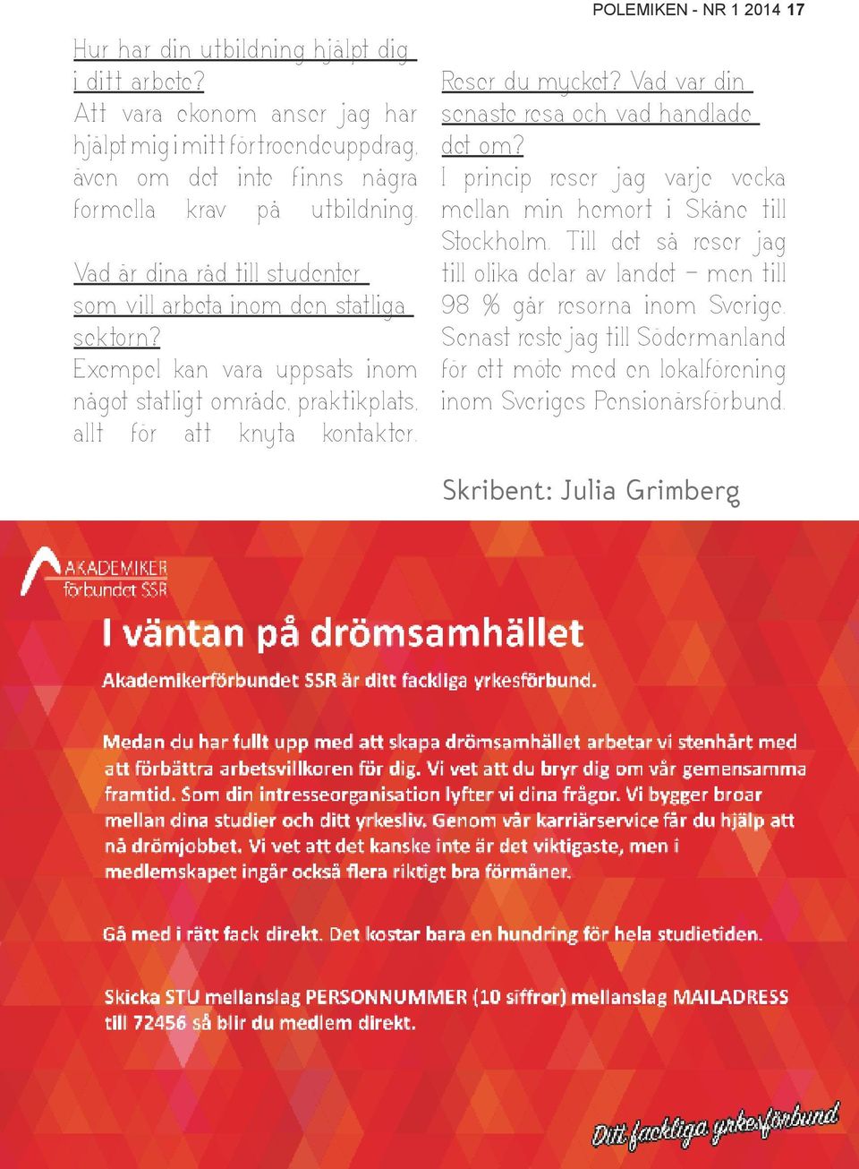 POLEMIKEN - NR 1 2014 17 Reser du mycket? Vad var din senaste resa och vad handlade det om? I princip reser jag varje vecka mellan min hemort i Skåne till Stockholm.