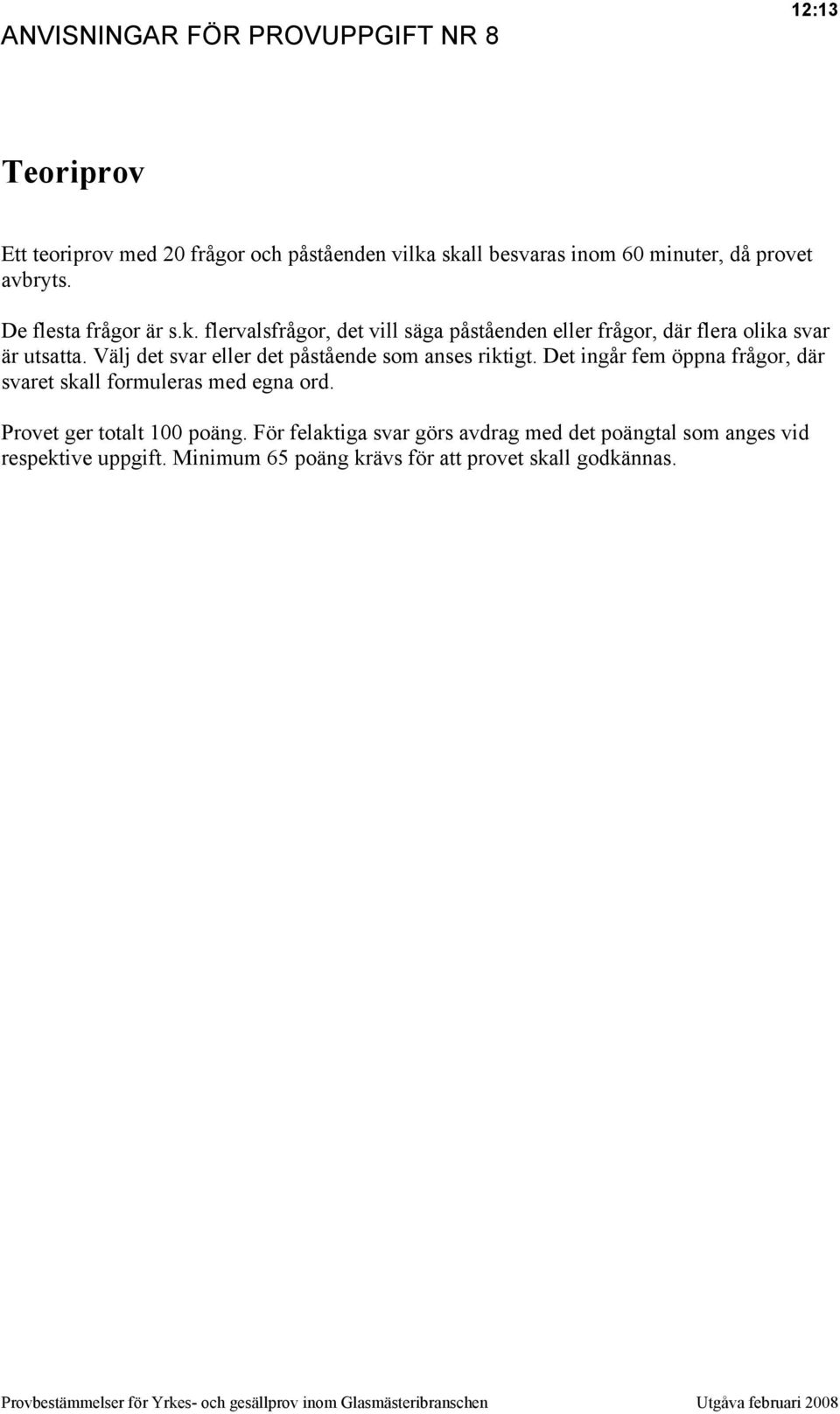 Välj det svar eller det påstående som anses riktigt. Det ingår fem öppna frågor, där svaret skall formuleras med egna ord.