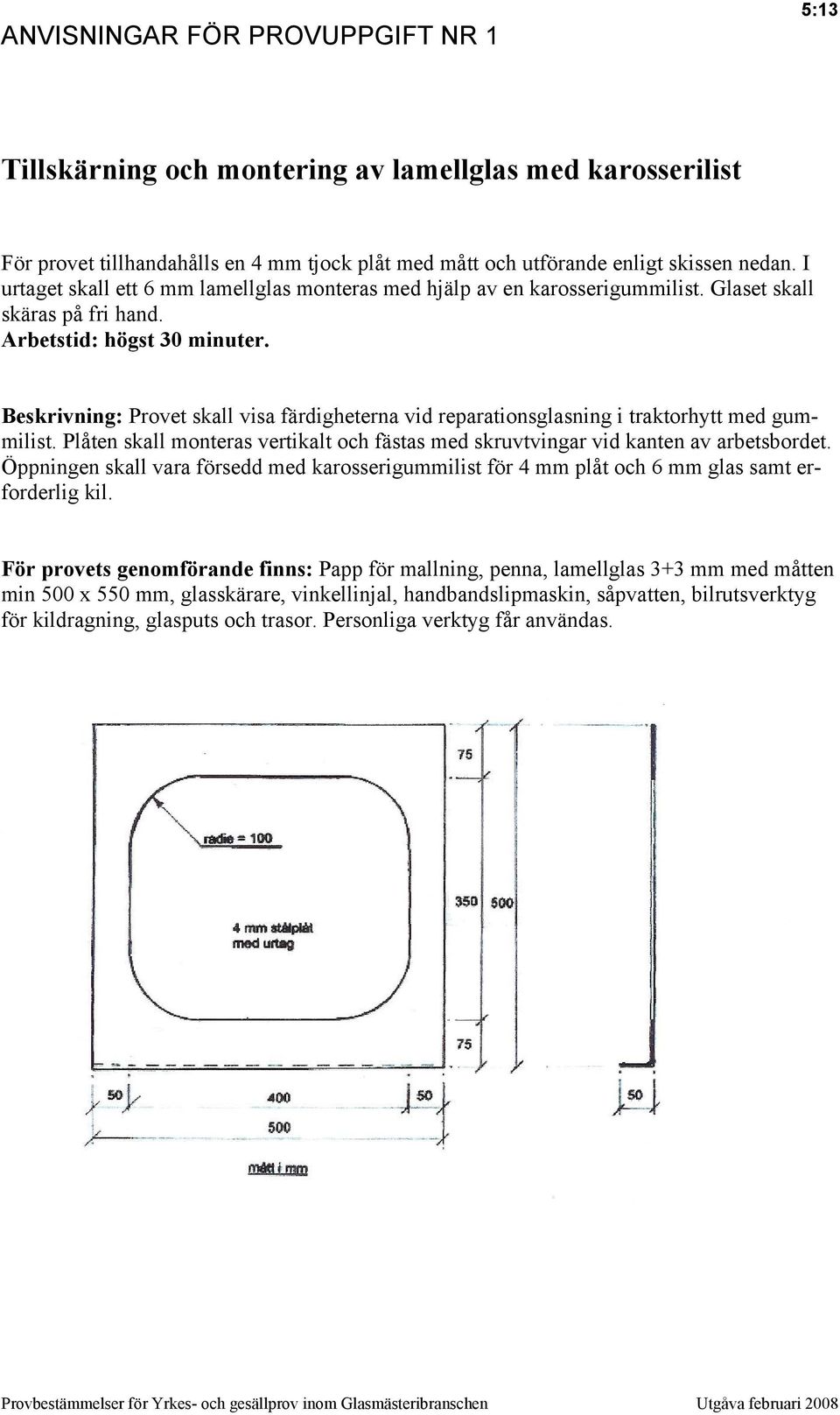 Beskrivning: Provet skall visa färdigheterna vid reparationsglasning i traktorhytt med gummilist. Plåten skall monteras vertikalt och fästas med skruvtvingar vid kanten av arbetsbordet.