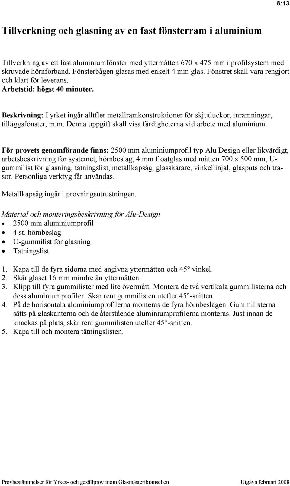 Beskrivning: I yrket ingår alltfler metallramkonstruktioner för skjutluckor, inramningar, tilläggsfönster, m.m. Denna uppgift skall visa färdigheterna vid arbete med aluminium.