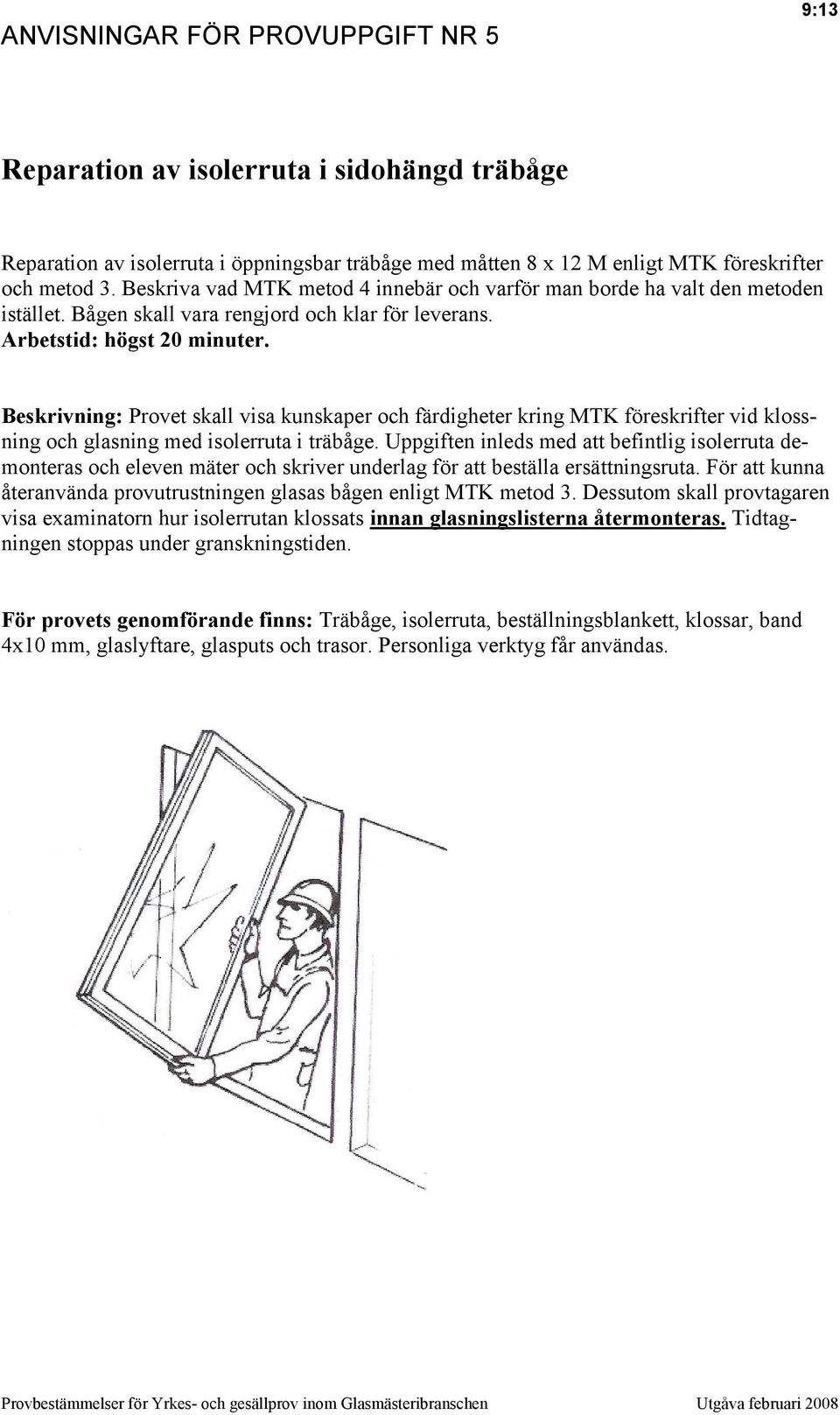 Beskrivning: Provet skall visa kunskaper och färdigheter kring MTK föreskrifter vid klossning och glasning med isolerruta i träbåge.