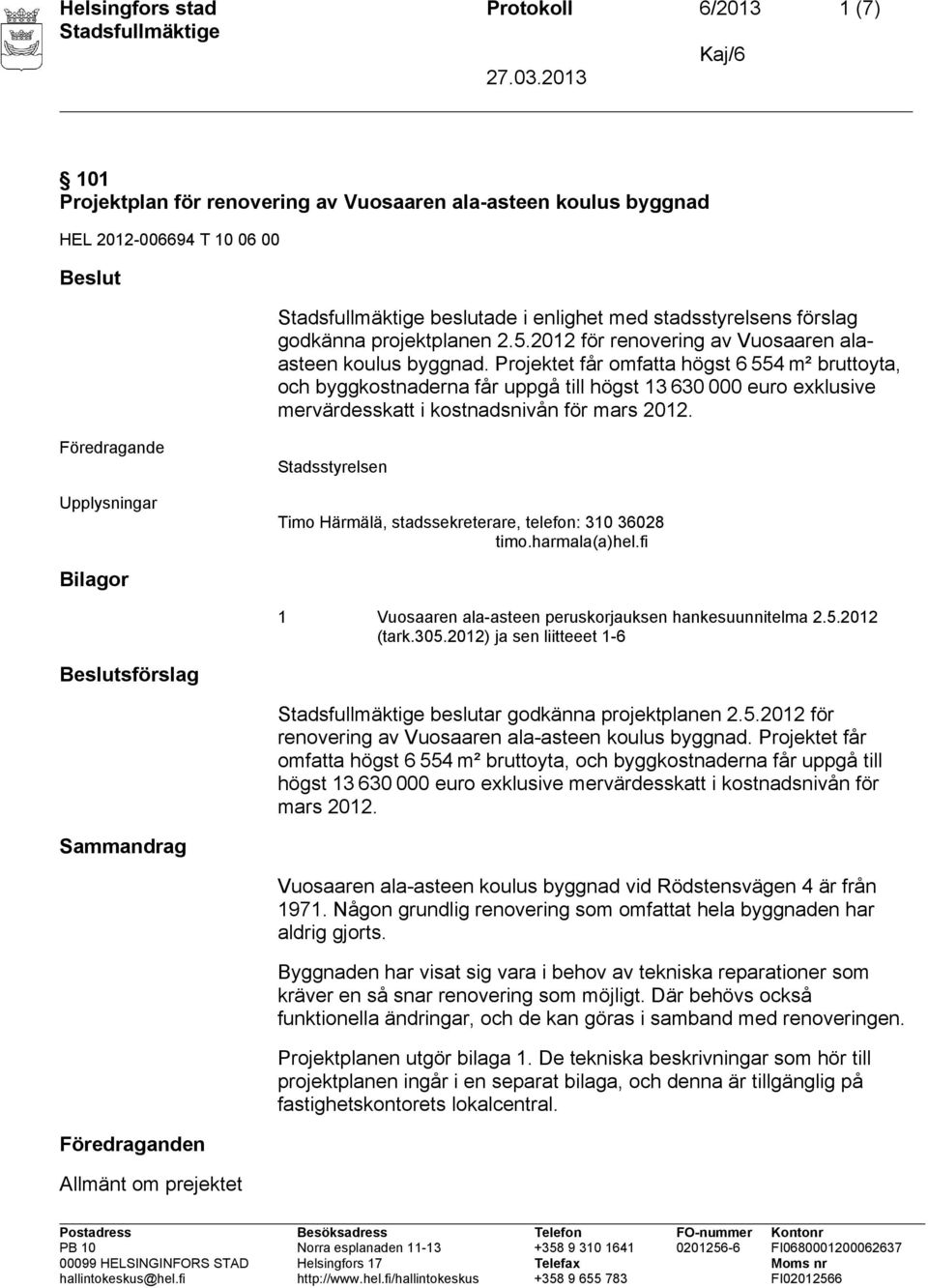 Projektet får omfatta högst 6 554 m² bruttoyta, och byggkostnaderna får uppgå till högst 13 630 000 euro exklusive mervärdesskatt i kostnadsnivån för mars 2012.