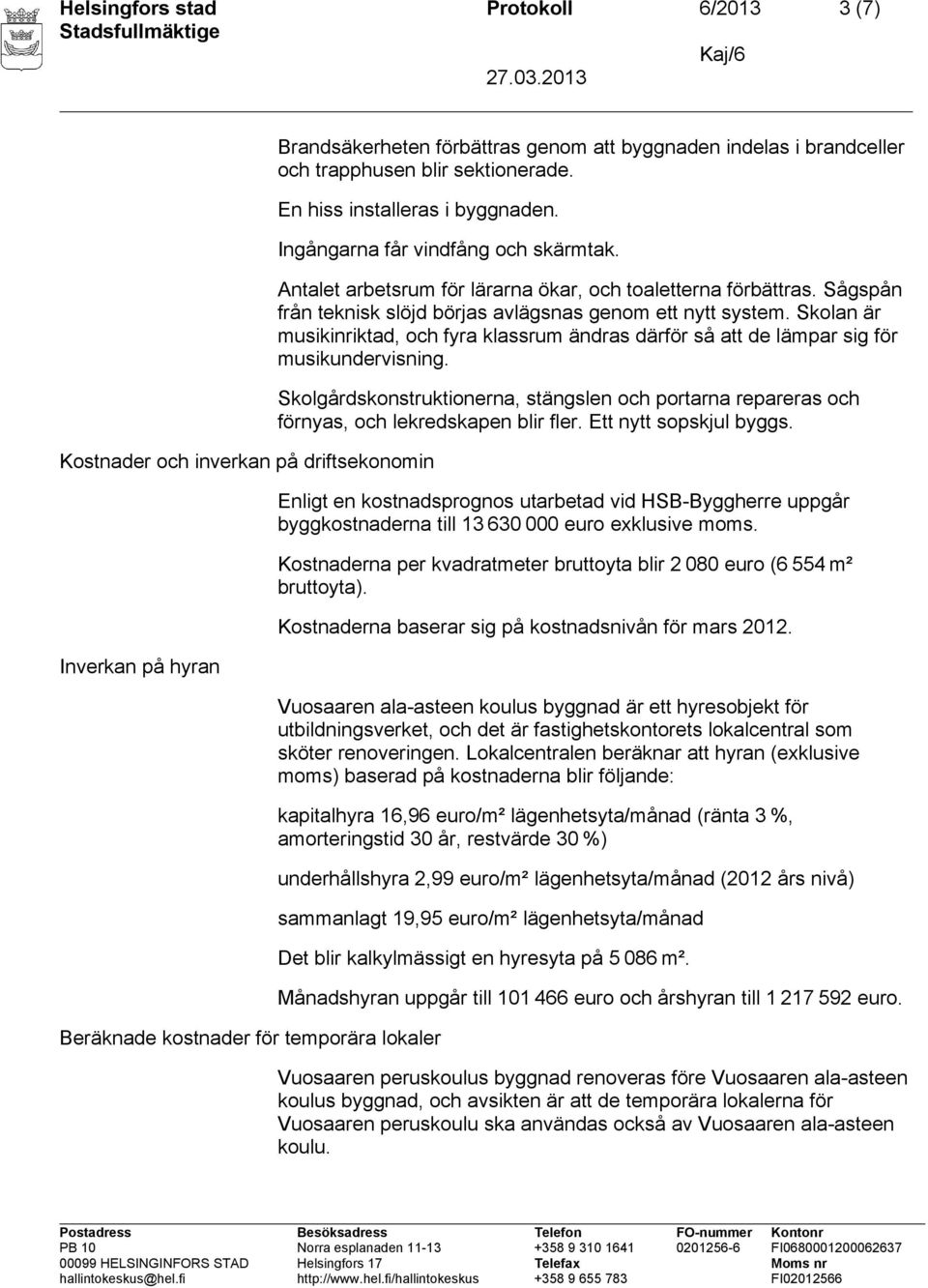 Antalet arbetsrum för lärarna ökar, och toaletterna förbättras. Sågspån från teknisk slöjd börjas avlägsnas genom ett nytt system.