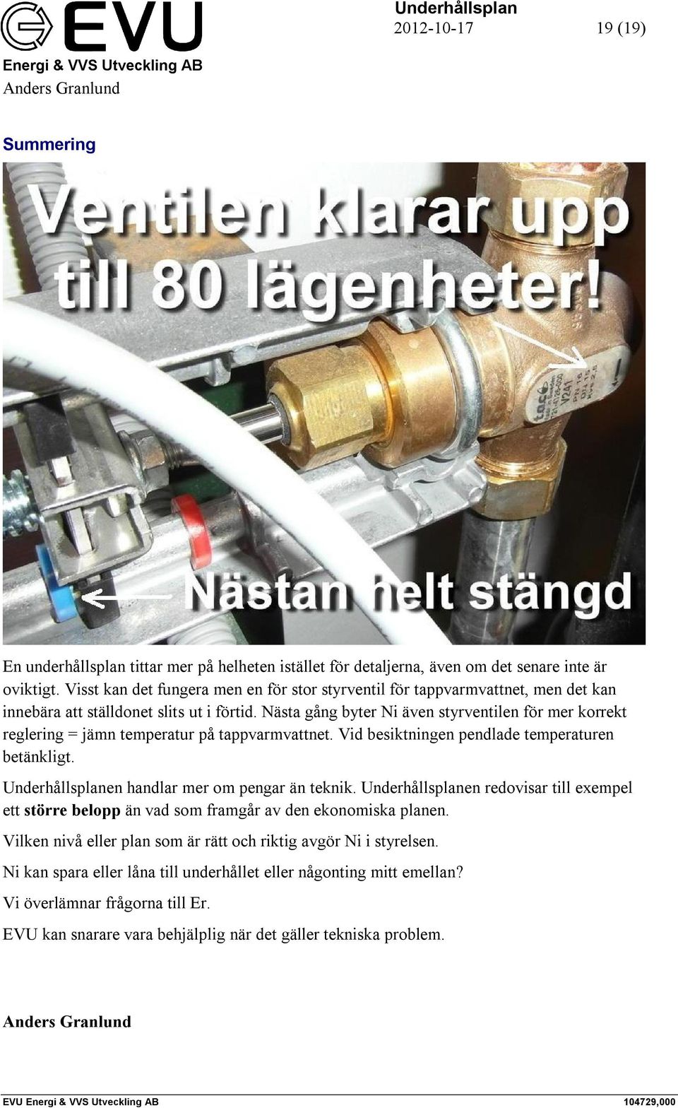 Nästa gång byter Ni även styrventilen för mer korrekt reglering = jämn temperatur på tappvarmvattnet. Vid besiktningen pendlade temperaturen betänkligt.