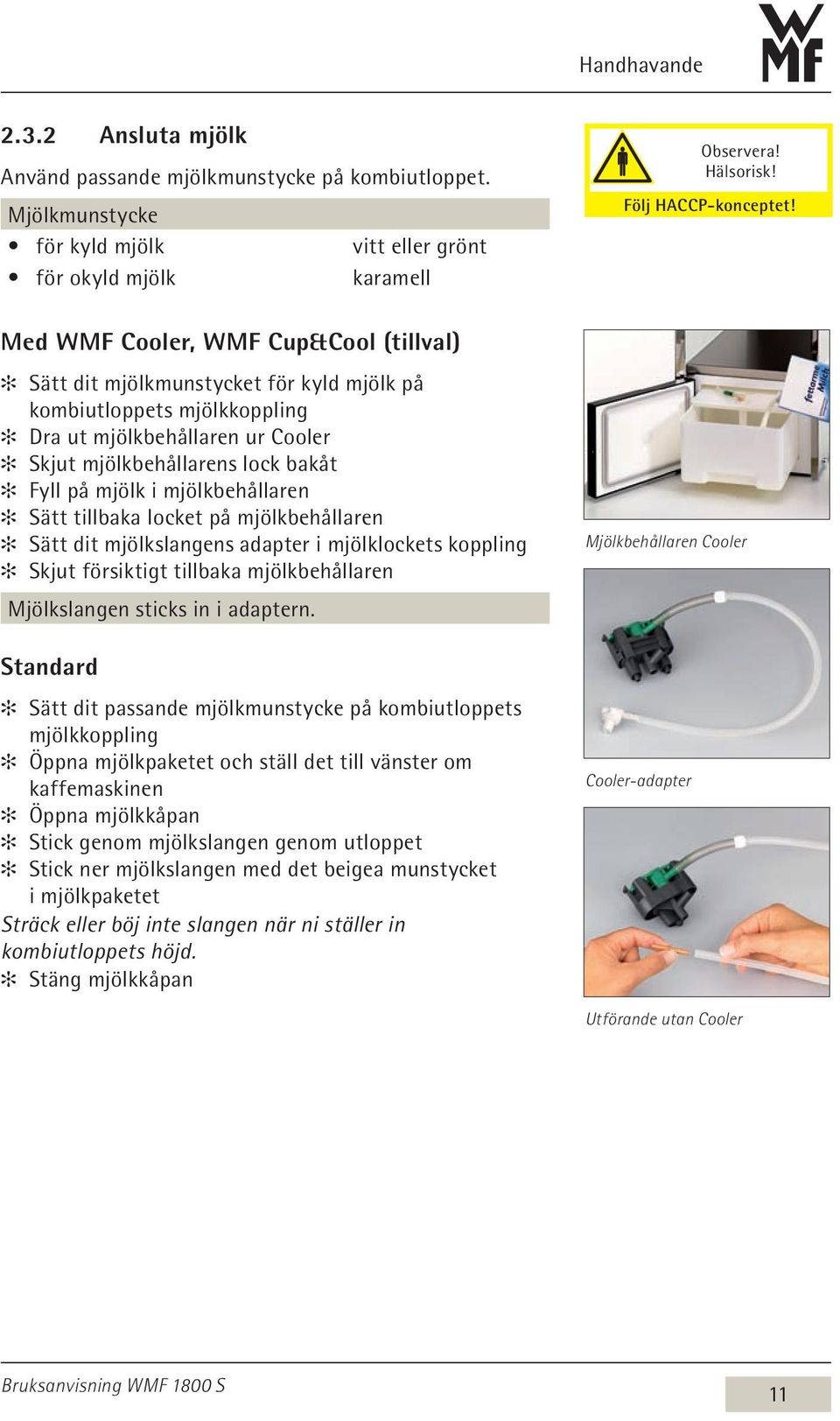 mjölkbehållaren ur Cooler Skjut mjölkbehållarens lock bakåt Fyll på mjölk i mjölkbehållaren Sätt tillbaka locket på mjölkbehållaren Sätt dit mjölkslangens adapter i mjölklockets koppling Skjut