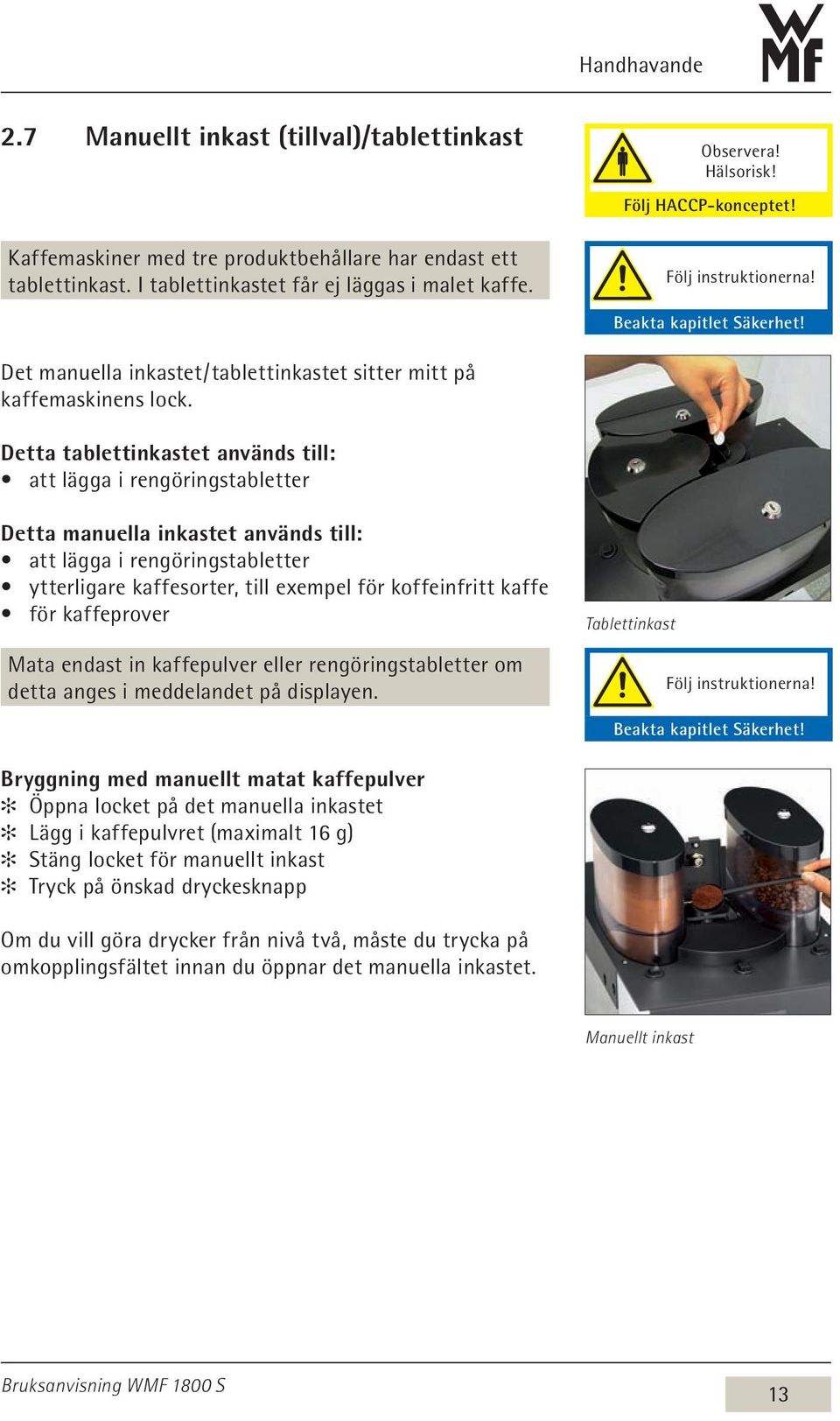 Detta tablettinkastet används till: att lägga i rengöringstabletter Detta manuella inkastet används till: att lägga i rengöringstabletter ytterligare kaffesorter, till exempel för koffeinfritt kaffe