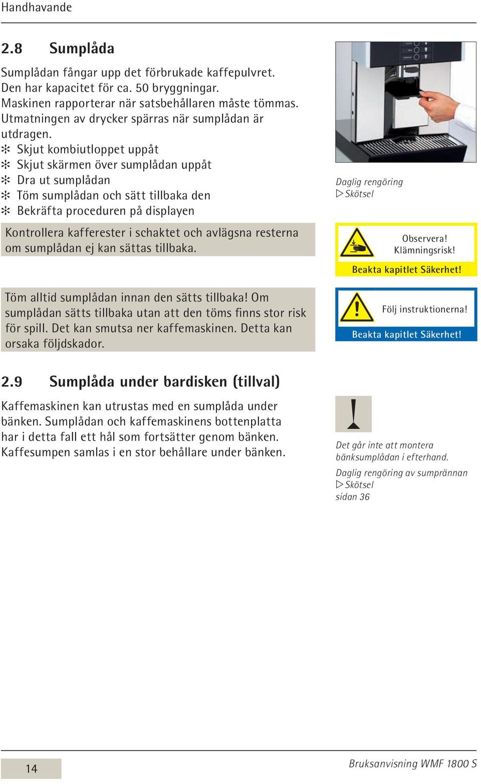 Skjut kombiutloppet uppåt Skjut skärmen över sumplådan uppåt Dra ut sumplådan Töm sumplådan och sätt tillbaka den Bekräfta proceduren på displayen Kontrollera kafferester i schaktet och avlägsna