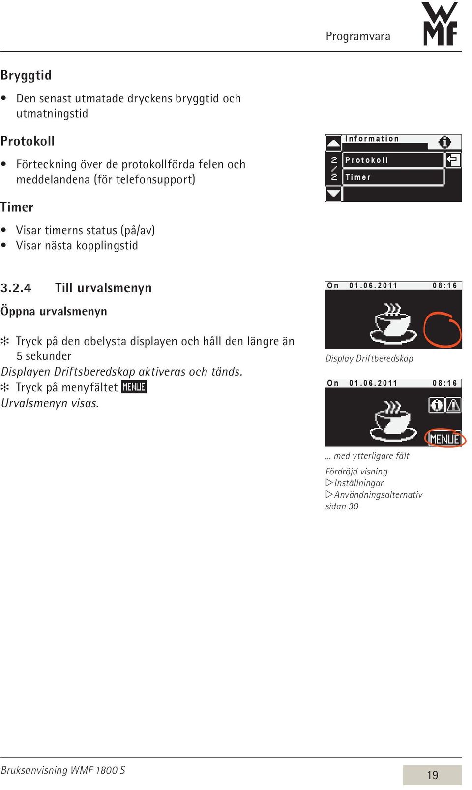 4 Till urvalsmenyn Öppna urvalsmenyn Tryck på den obelysta displayen och håll den längre än 5 sekunder Displayen Driftsberedskap aktiveras och tänds.