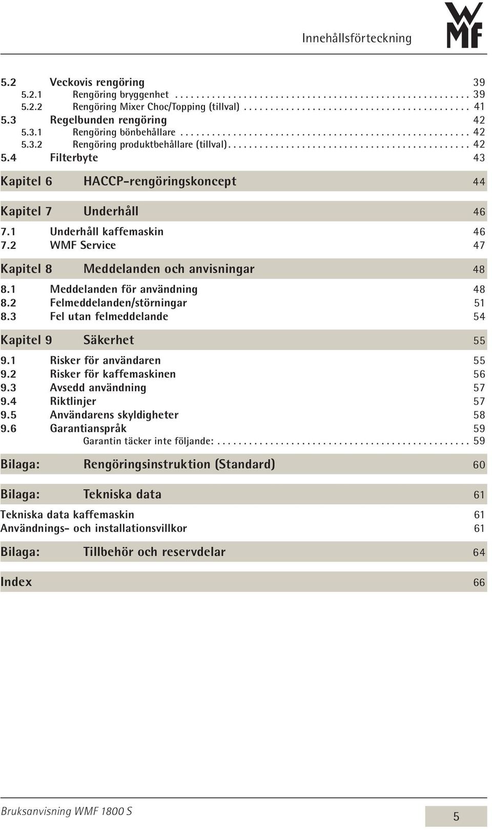 1 Underhåll kaffemaskin 46 7.2 WMF Service 47 Kapitel 8 Meddelanden och anvisningar 48 8.1 Meddelanden för användning 48 8.2 Felmeddelanden/störningar 51 8.