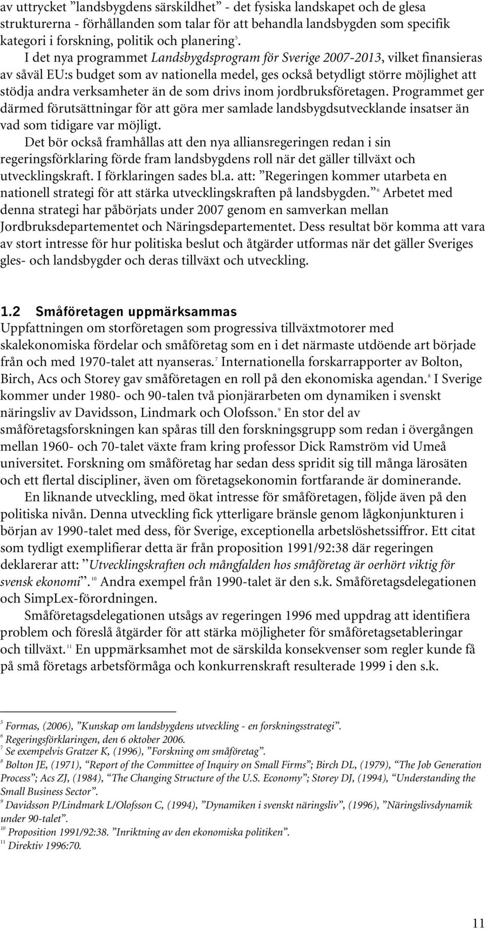 de som drivs inom jordbruksföretagen. Programmet ger därmed förutsättningar för att göra mer samlade landsbygdsutvecklande insatser än vad som tidigare var möjligt.