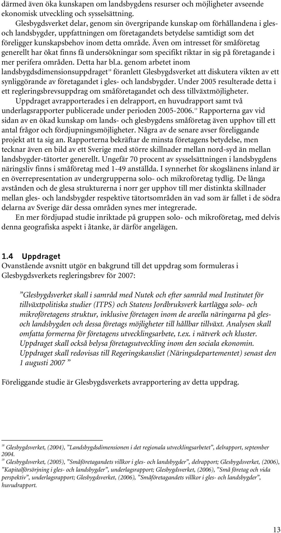 Även om intresset för småföretag generellt har ökat finns få undersökningar som specifikt riktar in sig på företagande i mer perifera områden. Detta har bl.a. genom arbetet inom landsbygdsdimensionsuppdraget 18 föranlett Glesbygdsverket att diskutera vikten av ett synliggörande av företagandet i gles- och landsbygder.