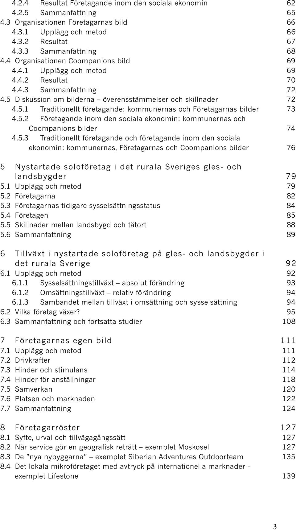 5.2 Företagande inom den sociala ekonomin: kommunernas och Coompanions bilder 74 4.5.3 Traditionellt företagande och företagande inom den sociala ekonomin: kommunernas, Företagarnas och Coompanions bilder 76 5 Nystartade soloföretag i det rurala Sveriges gles- och landsbygder 79 5.