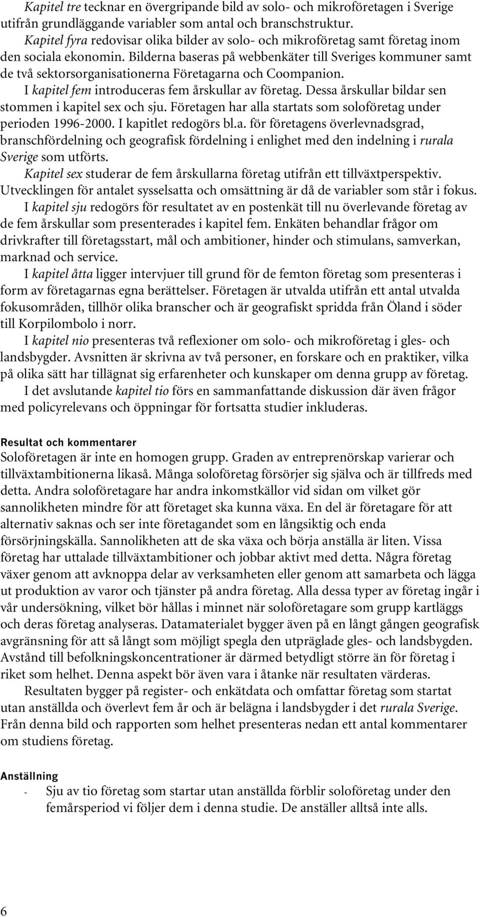 Bilderna baseras på webbenkäter till Sveriges kommuner samt de två sektorsorganisationerna Företagarna och Coompanion. I kapitel fem introduceras fem årskullar av företag.