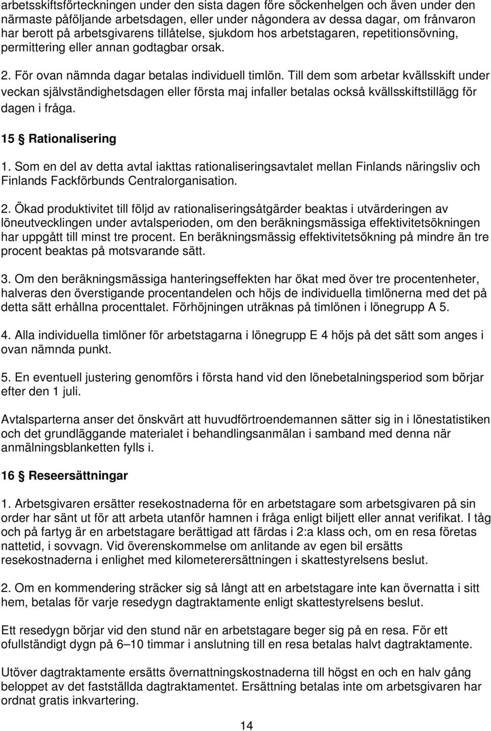 Till dem som arbetar kvällsskift under veckan självständighetsdagen eller första maj infaller betalas också kvällsskiftstillägg för dagen i fråga. 15 Rationalisering 1.