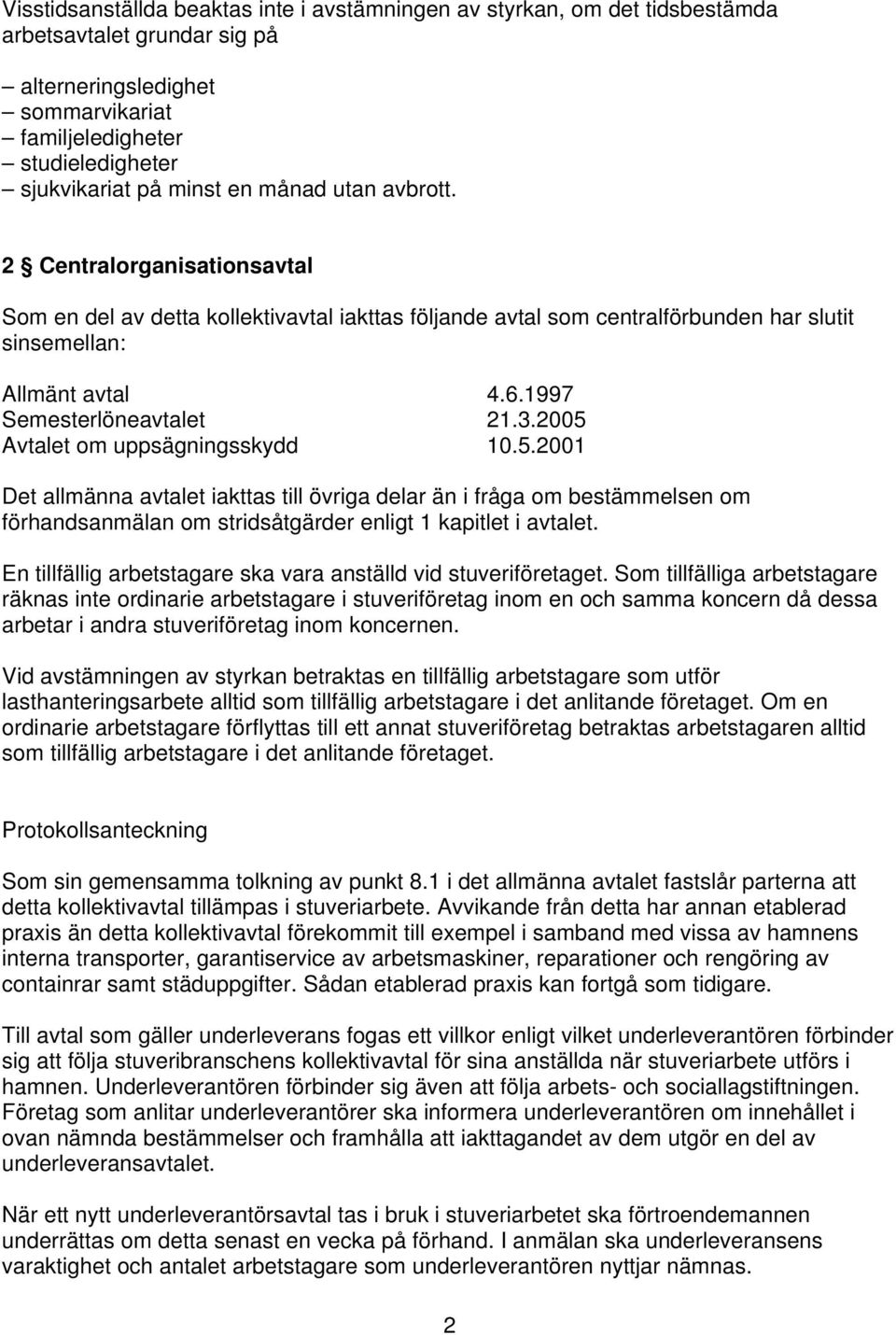 3.2005 Avtalet om uppsägningsskydd 10.5.2001 Det allmänna avtalet iakttas till övriga delar än i fråga om bestämmelsen om förhandsanmälan om stridsåtgärder enligt 1 kapitlet i avtalet.