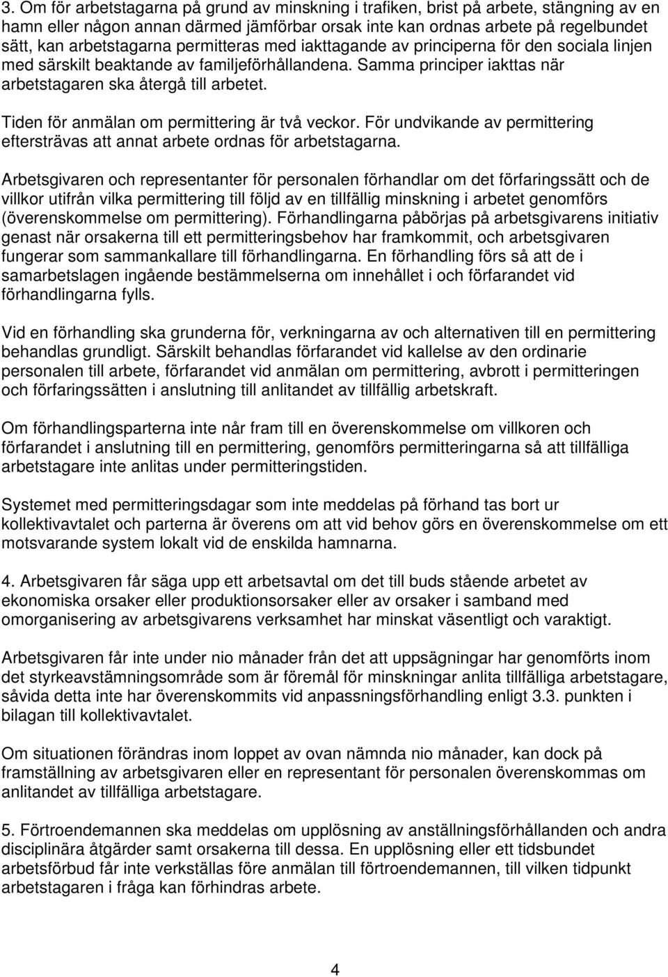 Tiden för anmälan om permittering är två veckor. För undvikande av permittering eftersträvas att annat arbete ordnas för arbetstagarna.