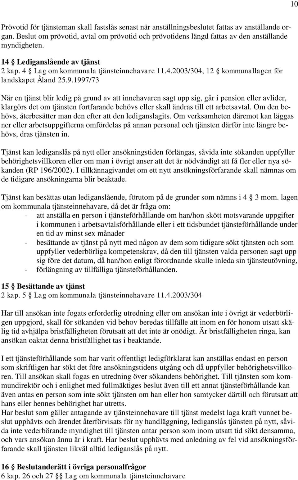 9.1997/73 När en tjänst blir ledig på grund av att innehavaren sagt upp sig, går i pension eller avlider, klargörs det om tjänsten fortfarande behövs eller skall ändras till ett arbetsavtal.