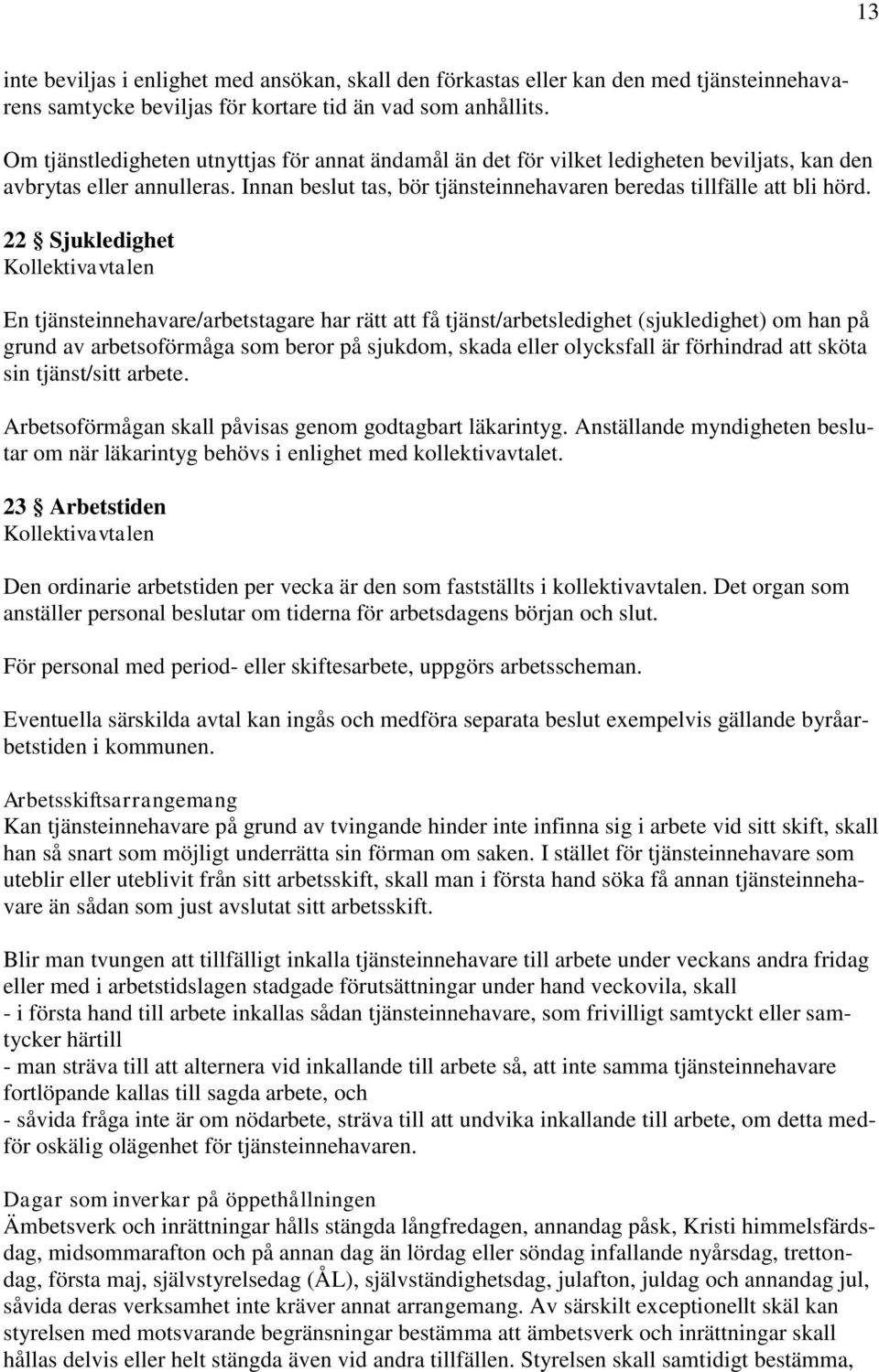 22 Sjukledighet Kollektivavtalen En tjänsteinnehavare/arbetstagare har rätt att få tjänst/arbetsledighet (sjukledighet) om han på grund av arbetsoförmåga som beror på sjukdom, skada eller olycksfall