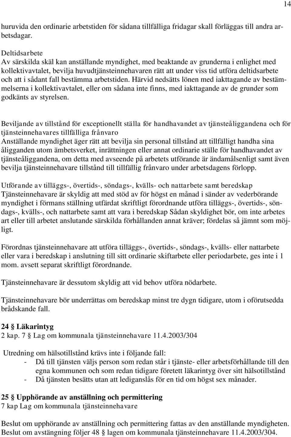 att i sådant fall bestämma arbetstiden. Härvid nedsätts lönen med iakttagande av bestämmelserna i kollektivavtalet, eller om sådana inte finns, med iakttagande av de grunder som godkänts av styrelsen.