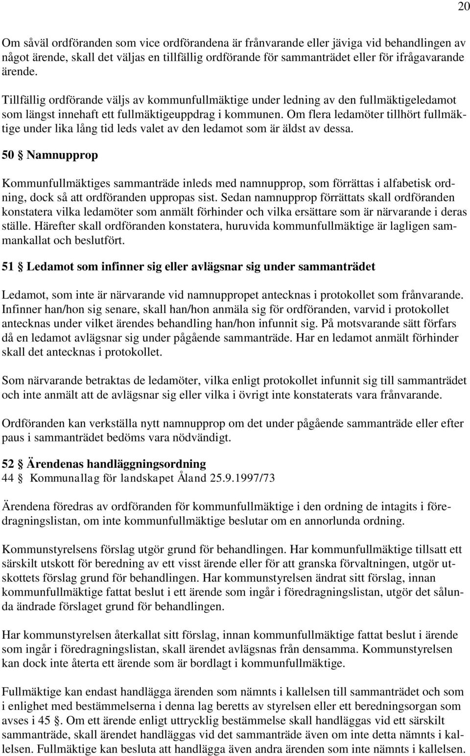 Om flera ledamöter tillhört fullmäktige under lika lång tid leds valet av den ledamot som är äldst av dessa.