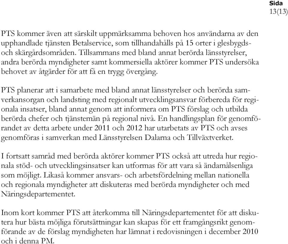 PTS planerar att i samarbete med bland annat länsstyrelser och berörda samverkansorgan och landsting med regionalt utvecklingsansvar förbereda för regionala insatser, bland annat genom att informera