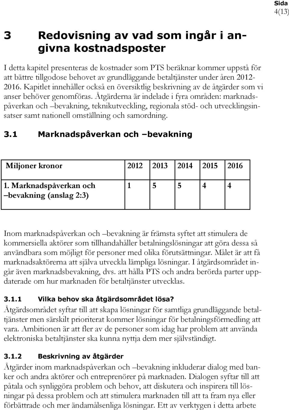 Åtgärderna är indelade i fyra områden: marknadspåverkan och bevakning, teknikutveckling, regionala stöd- och utvecklingsinsatser samt nationell omställning och samordning. 3.