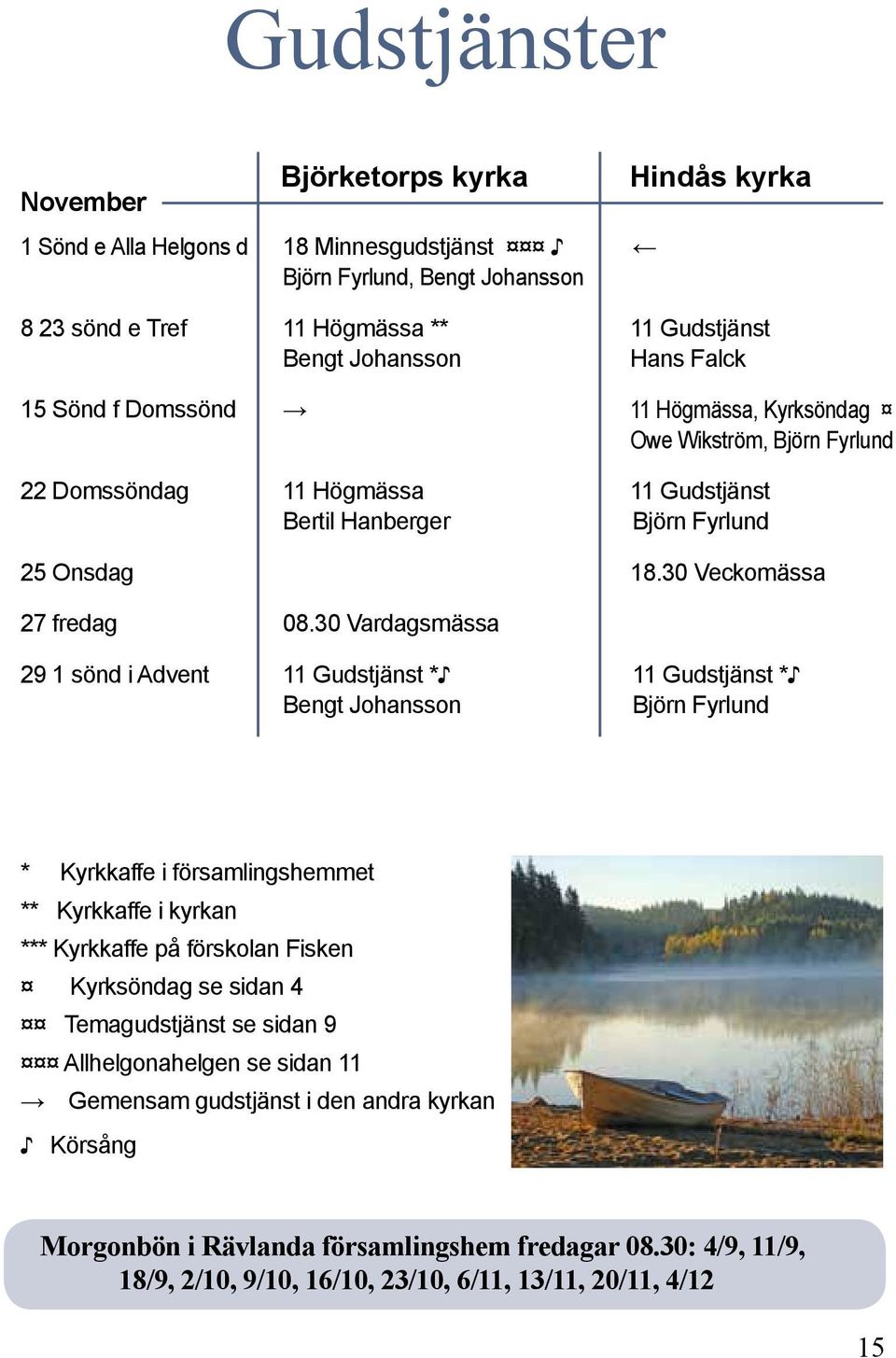 30 Vardagsmässa 29 1 sönd i Advent 11 Gudstjänst * 11 Gudstjänst * * Kyrkkaffe i församlingshemmet ** Kyrkkaffe i kyrkan *** Kyrkkaffe på förskolan Fisken Kyrksöndag se sidan 4