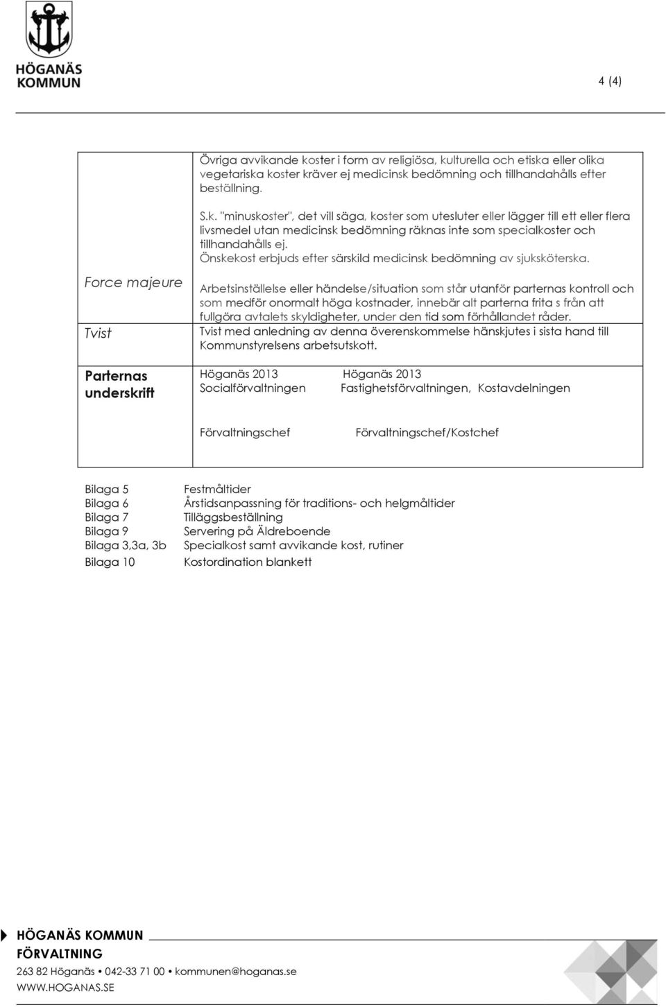 Force majeure Tvist Parternas underskrift Arbetsinställelse eller händelse/situation som står utanför parternas kontroll och som medför onormalt höga kostnader, innebär alt parterna frita s från att