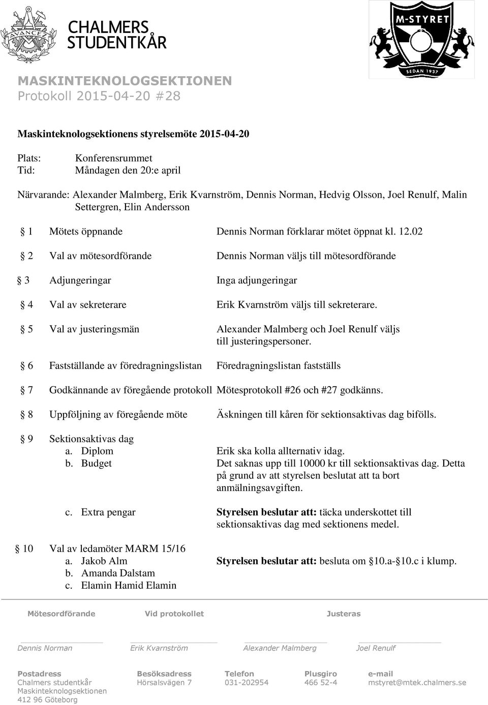 02 2 Val av mötesordförande Dennis Norman väljs till mötesordförande 3 Adjungeringar Inga adjungeringar 4 Val av sekreterare Erik Kvarnström väljs till sekreterare.