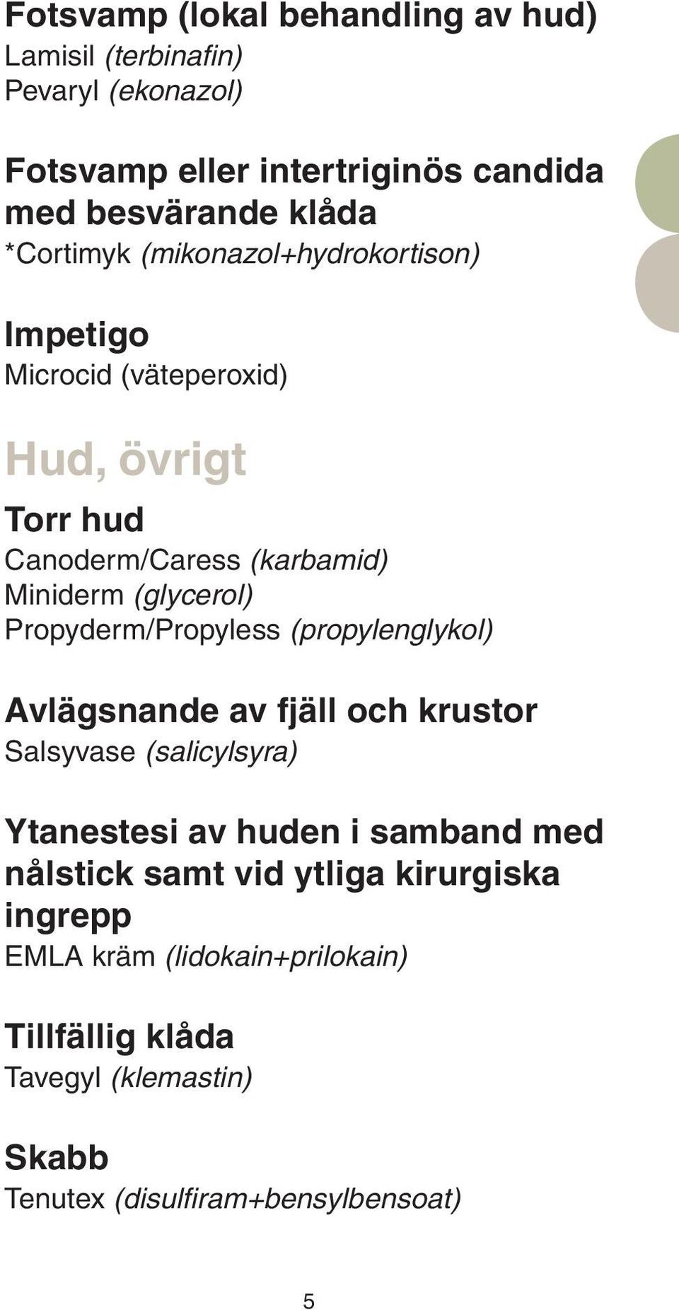 Propyderm/Propyless (propylenglykol) Avlägsnande av fjäll och krustor Salsyvase (salicylsyra) Ytanestesi av huden i samband med nålstick