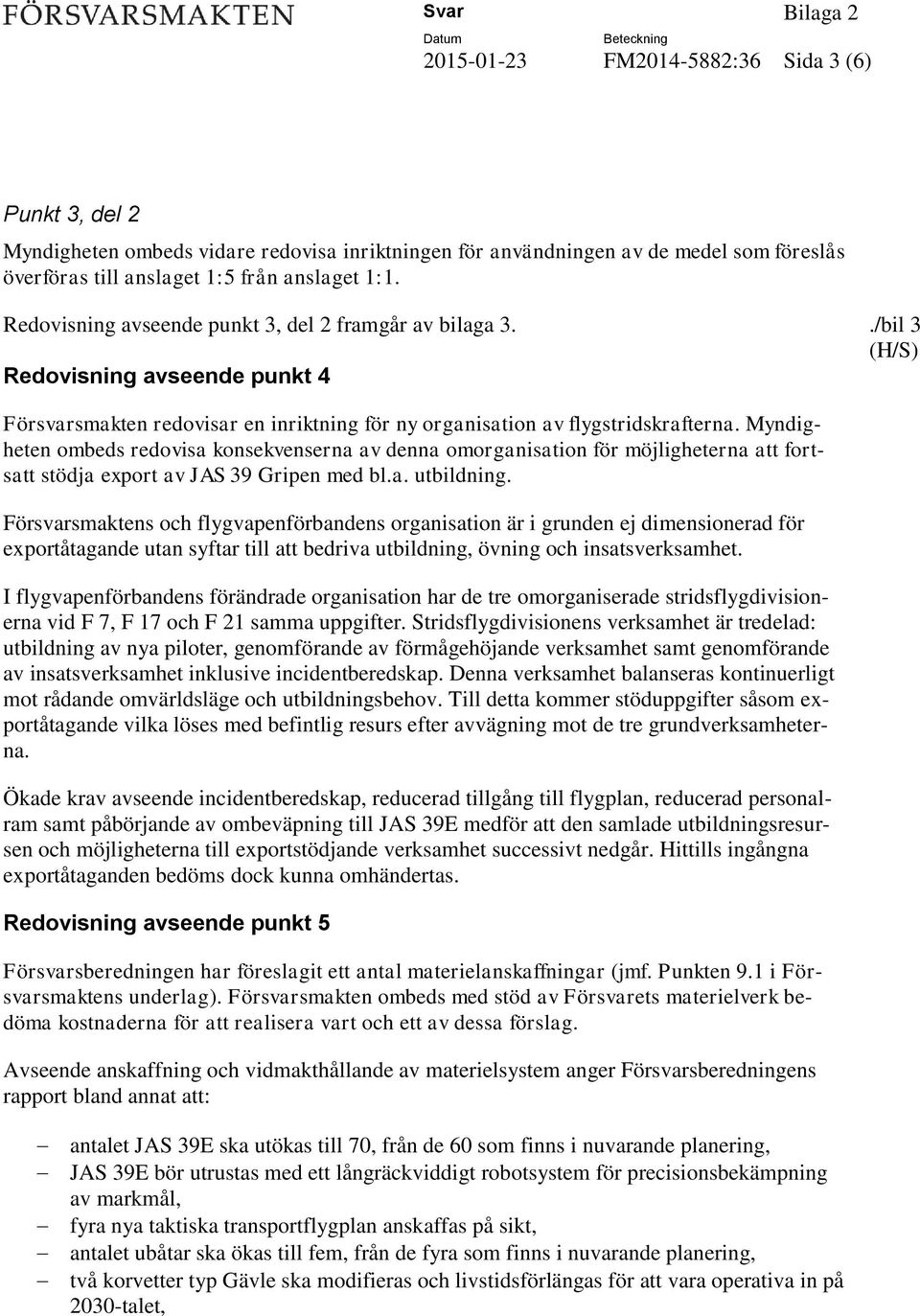 Myndigheten ombeds redovisa konsekvenserna av denna omorganisation för möjligheterna att fortsatt stödja export av JAS 39 Gripen med bl.a. utbildning.