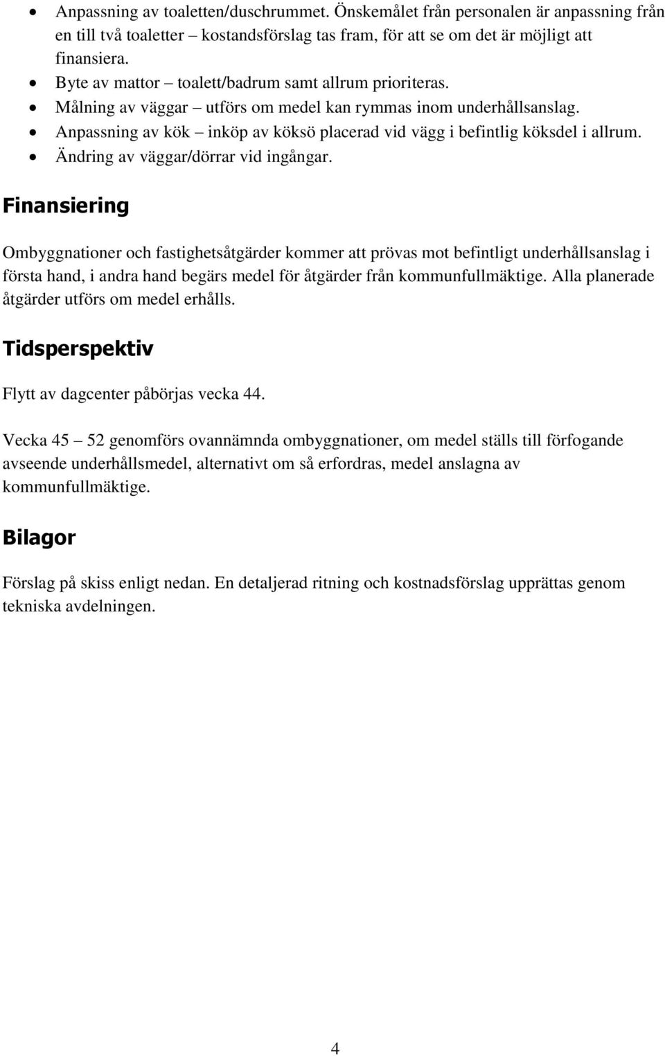 Anpassning av kök inköp av köksö placerad vid vägg i befintlig köksdel i allrum. Ändring av väggar/dörrar vid ingångar.