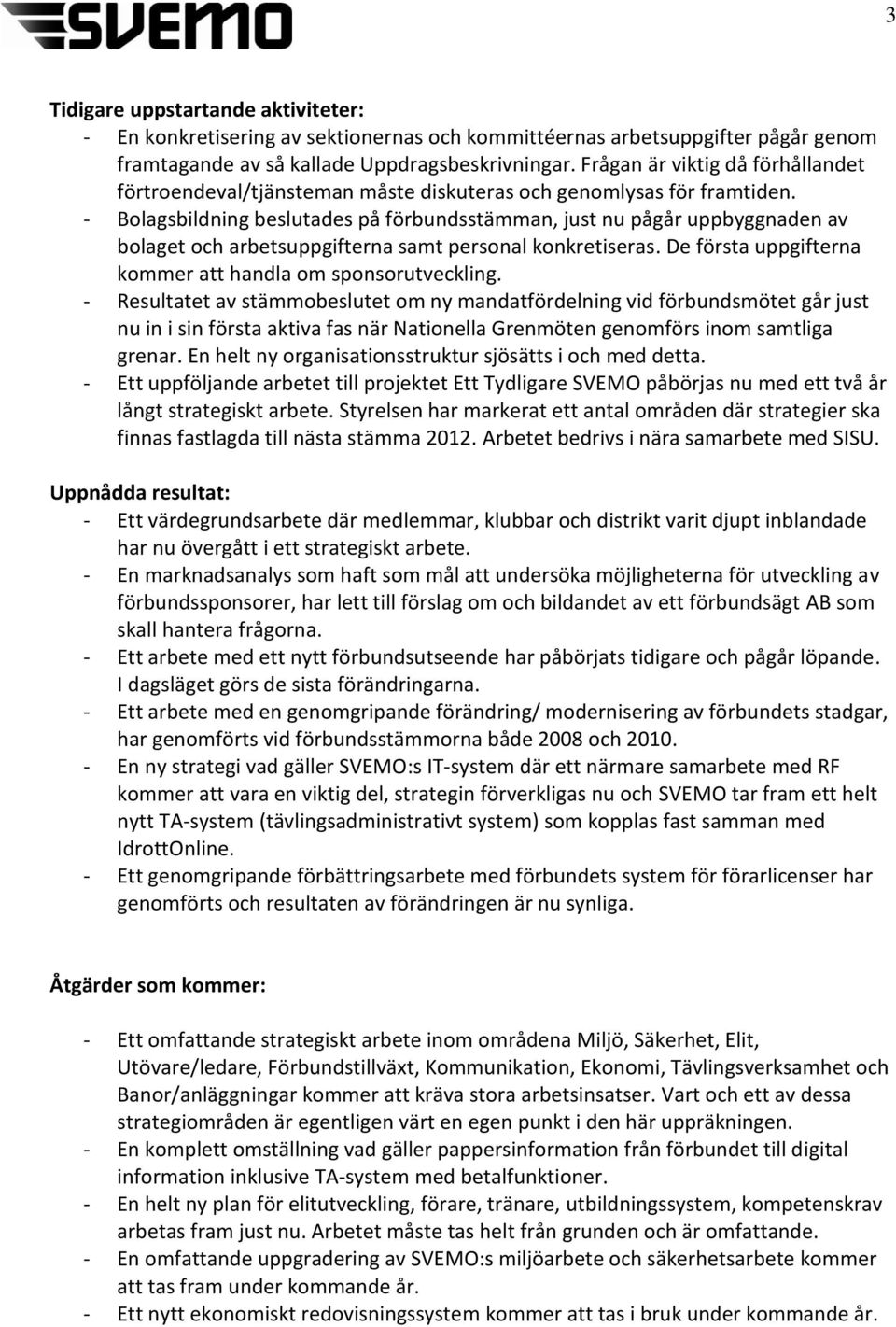 - Bolagsbildning beslutades på förbundsstämman, just nu pågår uppbyggnaden av bolaget och arbetsuppgifterna samt personal konkretiseras. De första uppgifterna kommer att handla om sponsorutveckling.