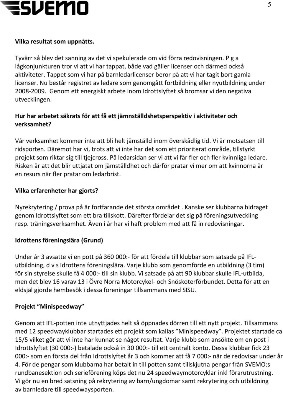Nu består registret av ledare som genomgått fortbildning eller nyutbildning under 2008-2009. Genom ett energiskt arbete inom Idrottslyftet så bromsar vi den negativa utvecklingen.