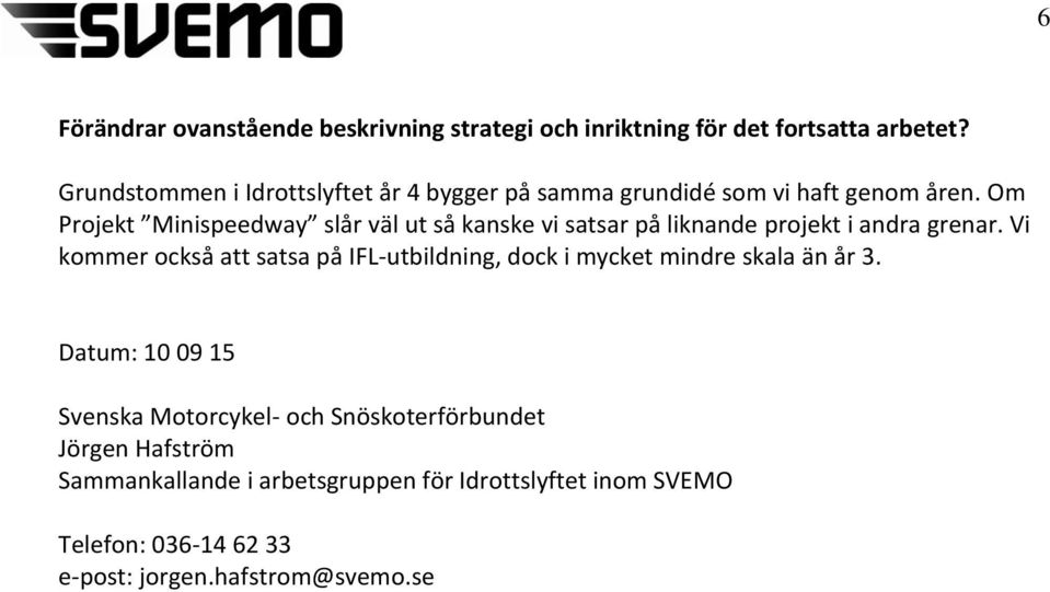 Om Projekt Minispeedway slår väl ut så kanske vi satsar på liknande projekt i andra grenar.